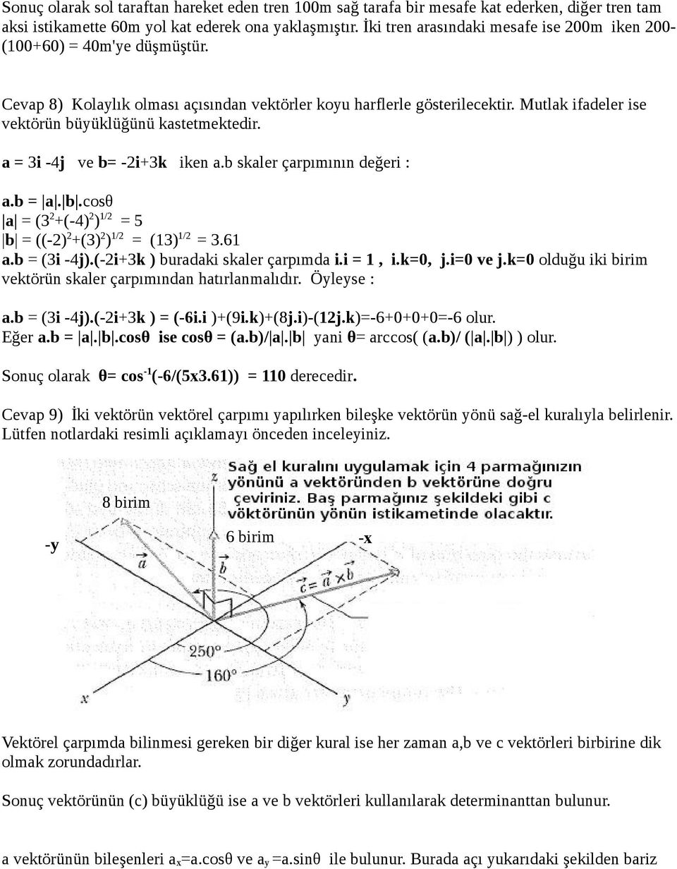 Mutlak ifadeler ise vektörün büyüklüğünü kastetmektedir. a = 3i -4j ve b= -2i3k iken a.b skaler çarpımının değeri : a.b = a. b.cosθ a = (3 2 (-4) 2 ) 1/2 = 5 b = ((-2) 2 (3) 2 ) 1/2 = (13) 1/2 = 3.