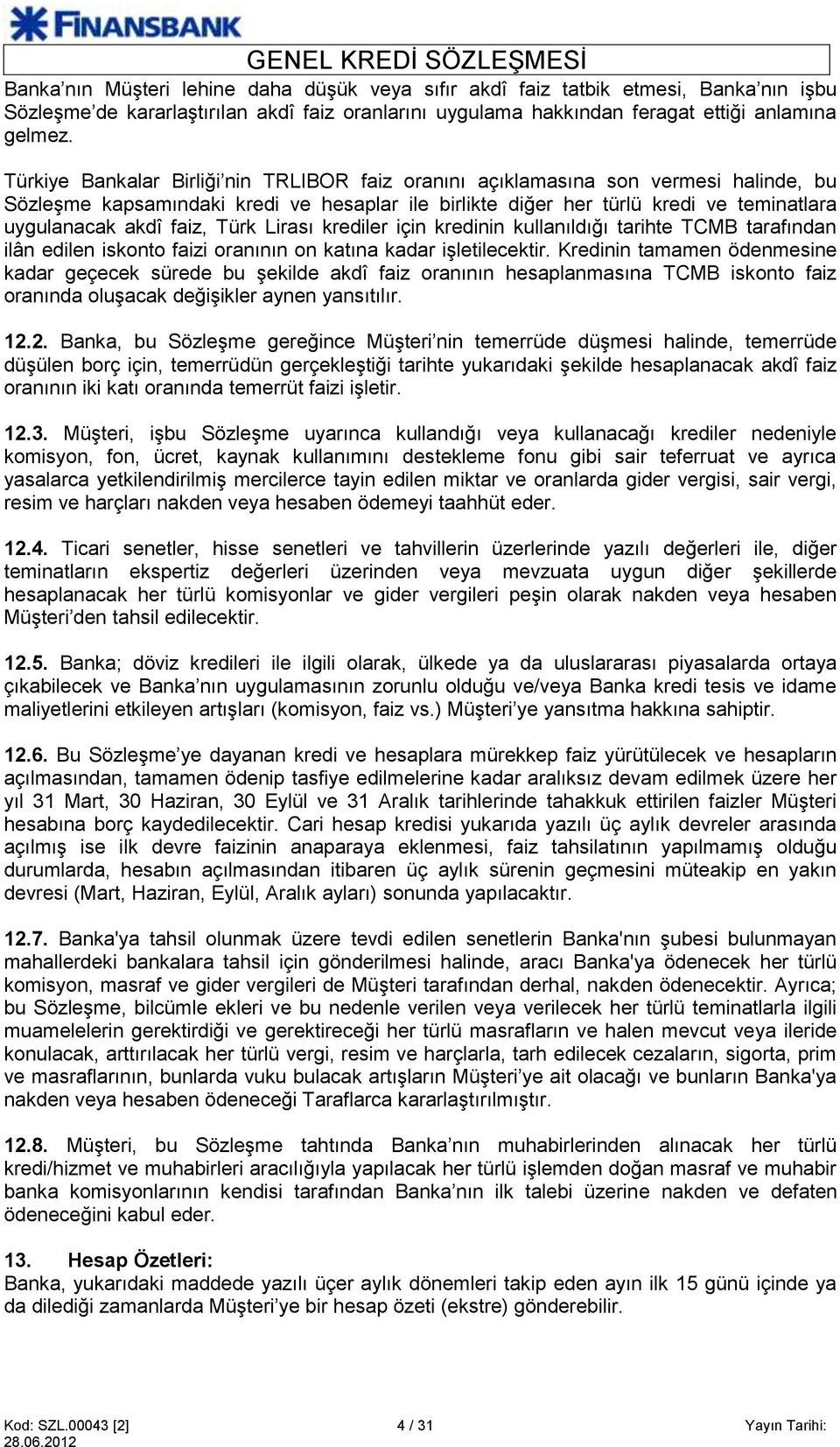 Türk Lirası krediler için kredinin kullanıldığı tarihte TCMB tarafından ilân edilen iskonto faizi oranının on katına kadar işletilecektir.