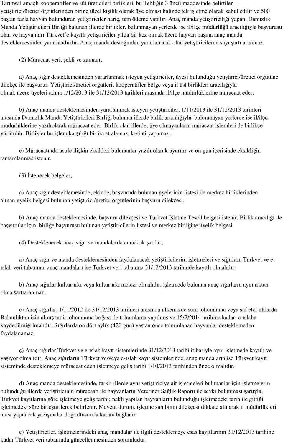 Anaç manda yetiştiriciliği yapan, Damızlık Manda Yetiştiricileri Birliği bulunan illerde birlikler, bulunmayan yerlerde ise il/ilçe müdürlüğü aracılığıyla başvurusu olan ve hayvanları Türkvet e