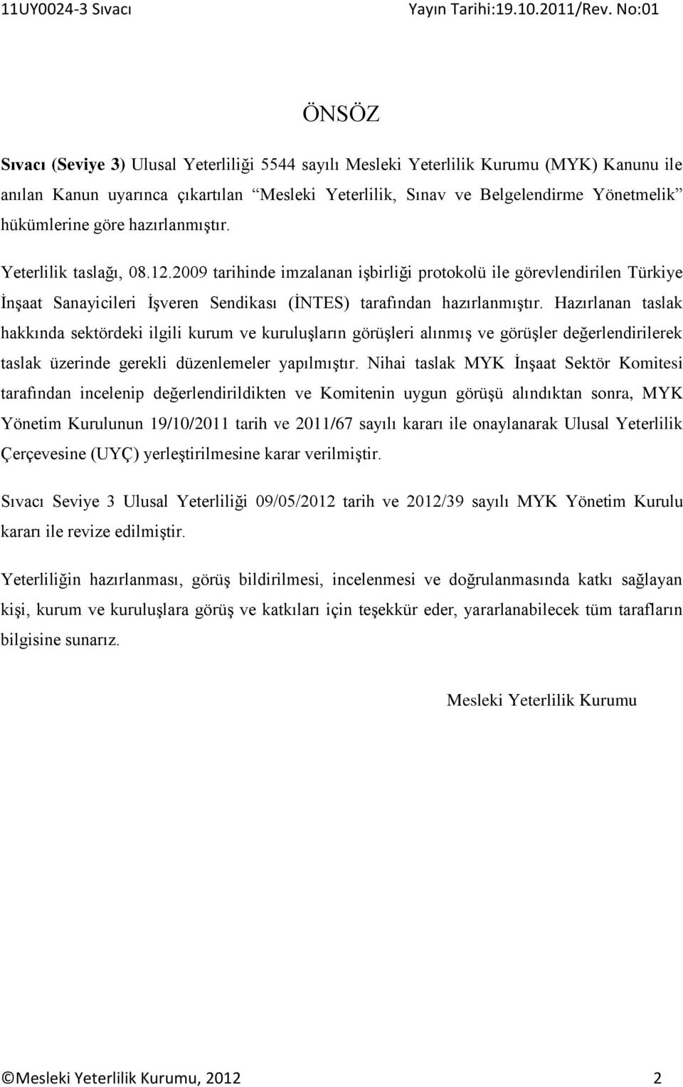 Hazırlanan taslak hakkında sektördeki ilgili kurum ve kuruluşların görüşleri alınmış ve görüşler değerlendirilerek taslak üzerinde gerekli düzenlemeler yapılmıştır.