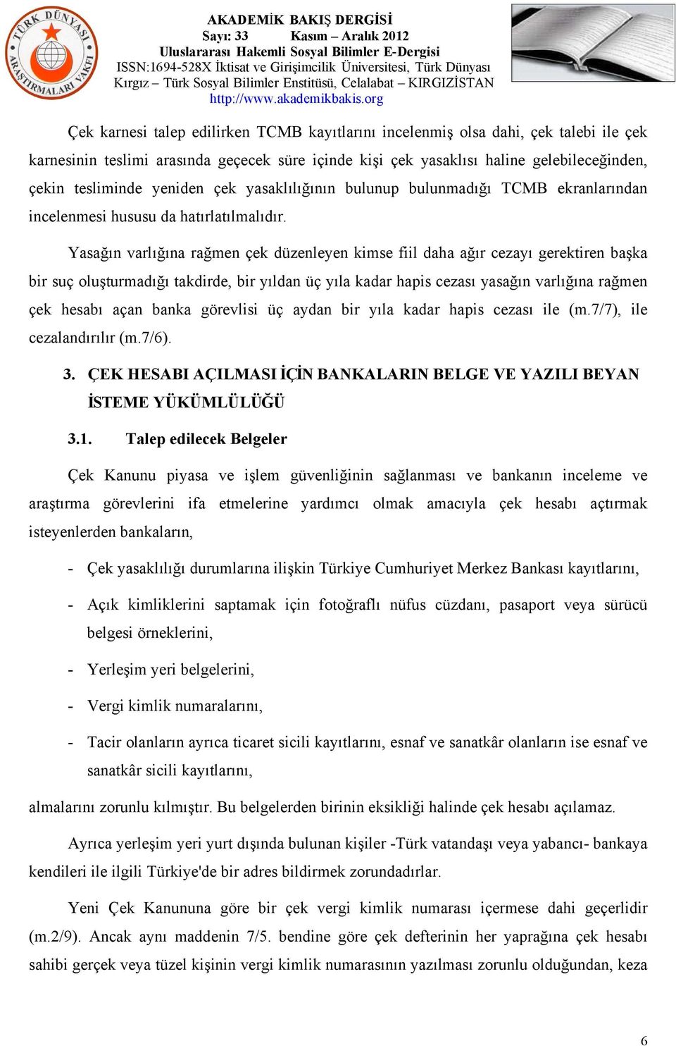 Yasağın varlığına rağmen çek düzenleyen kimse fiil daha ağır cezayı gerektiren başka bir suç oluşturmadığı takdirde, bir yıldan üç yıla kadar hapis cezası yasağın varlığına rağmen çek hesabı açan