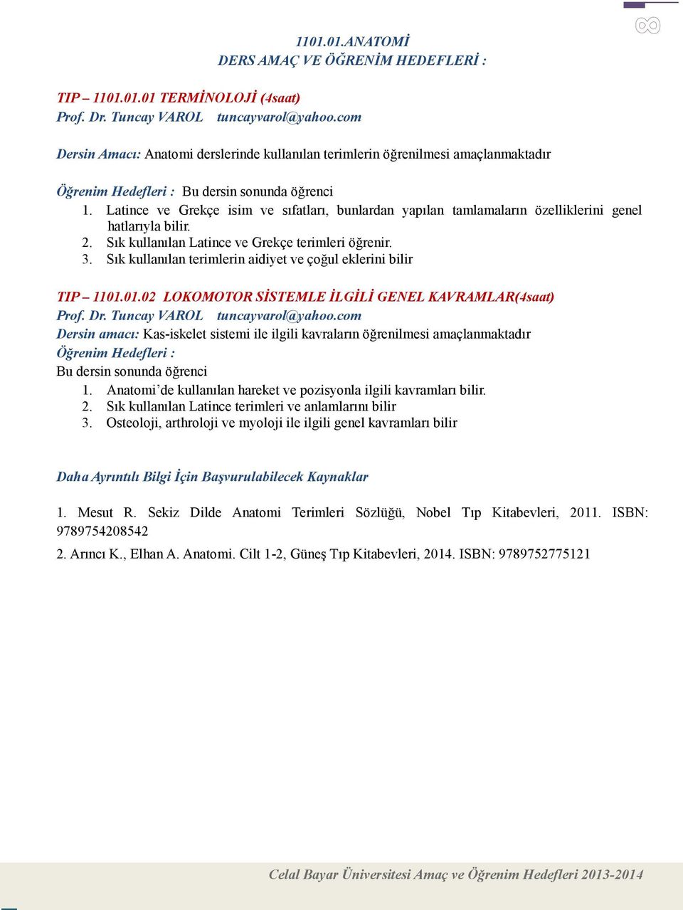 Sık kullanılan Latince ve Grekçe terimleri öğrenir. 3. Sık kullanılan terimlerin aidiyet ve çoğul eklerini bilir TIP 1101.01.02 LOKOMOTOR SİSTEMLE İLGİLİ GENEL KAVRAMLAR(4saat) Prof. Dr.