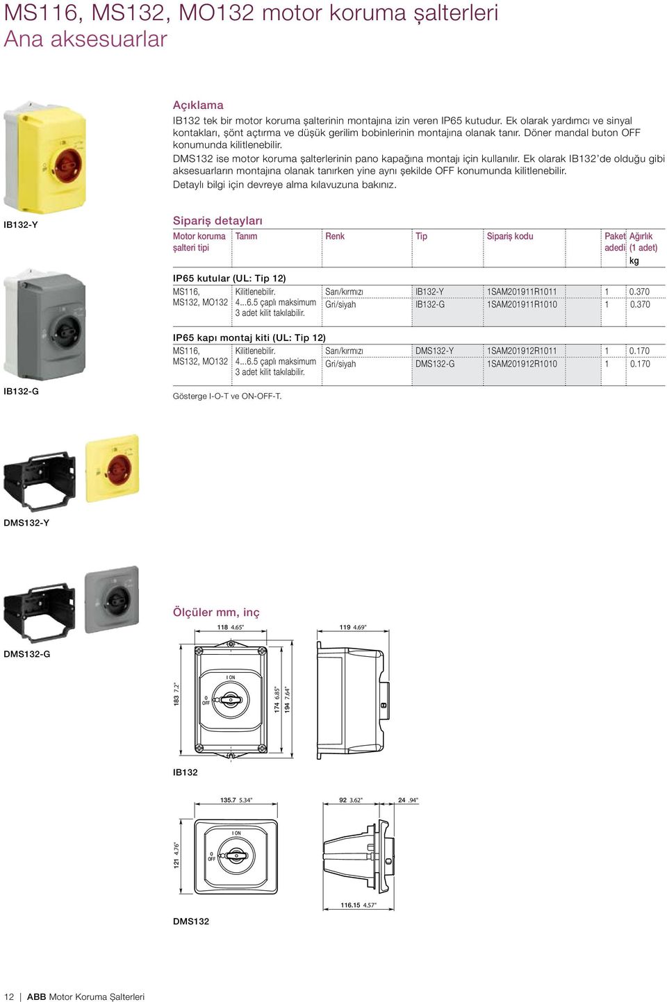 DMS132 ise motor koruma şalterlerinin pano kapağına montajı için kullanılır. Ek olarak IB132 de olduğu gibi aksesuarların montajına olanak tanırken yine aynı şekilde OFF konumunda kilitlenebilir.