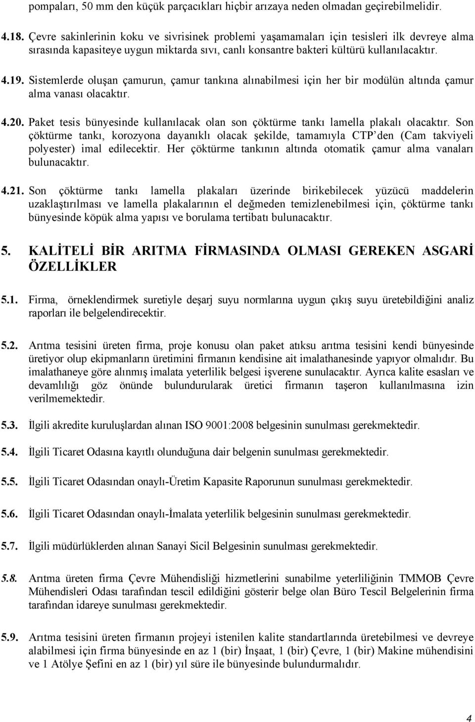 Sistemlerde oluşan çamurun, çamur tankına alınabilmesi için her bir modülün altında çamur alma vanası olacaktır. 4.20.