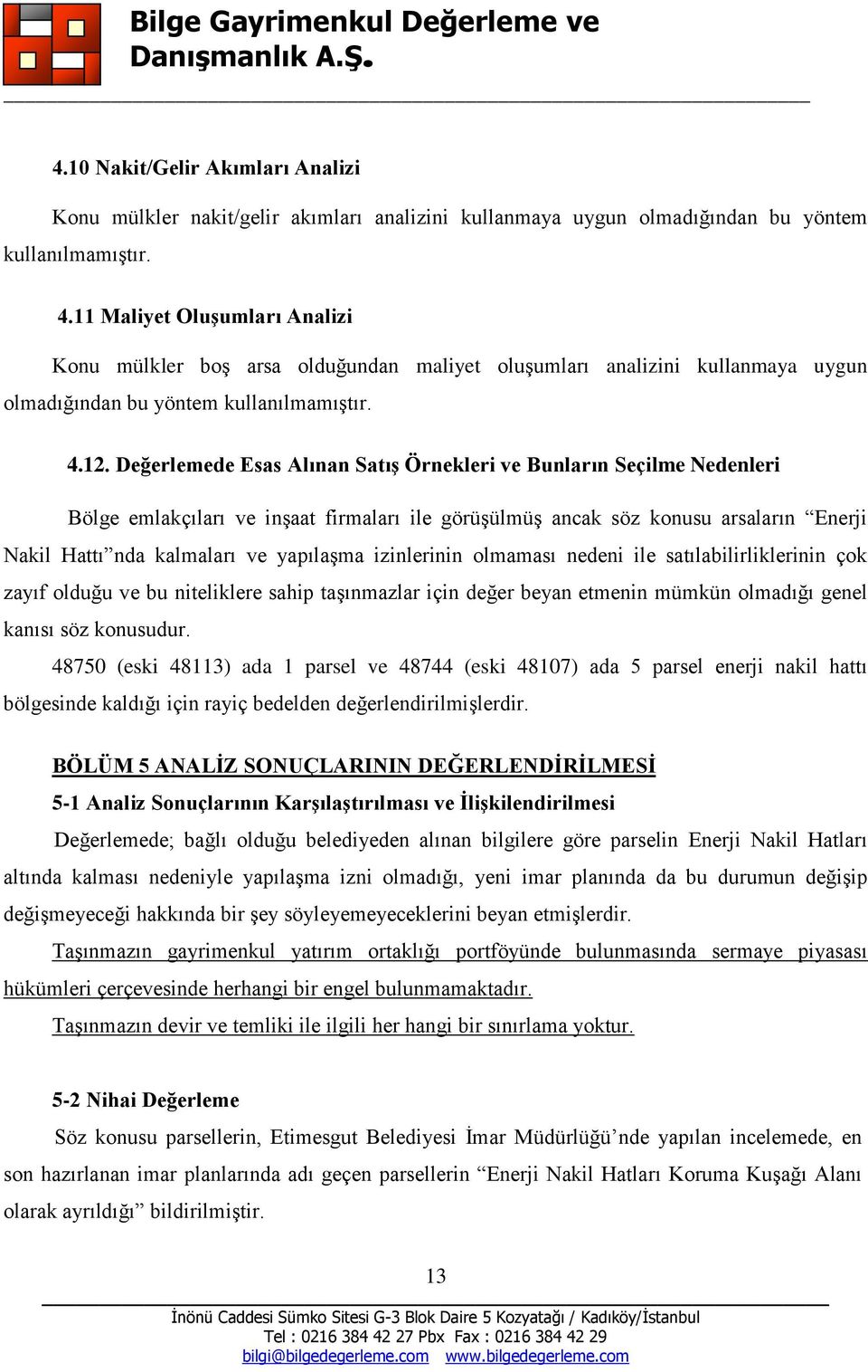 Değerlemede Esas Alınan Satış Örnekleri ve Bunların Seçilme Nedenleri Bölge emlakçıları ve inşaat firmaları ile görüşülmüş ancak söz konusu arsaların Enerji Nakil Hattı nda kalmaları ve yapılaşma