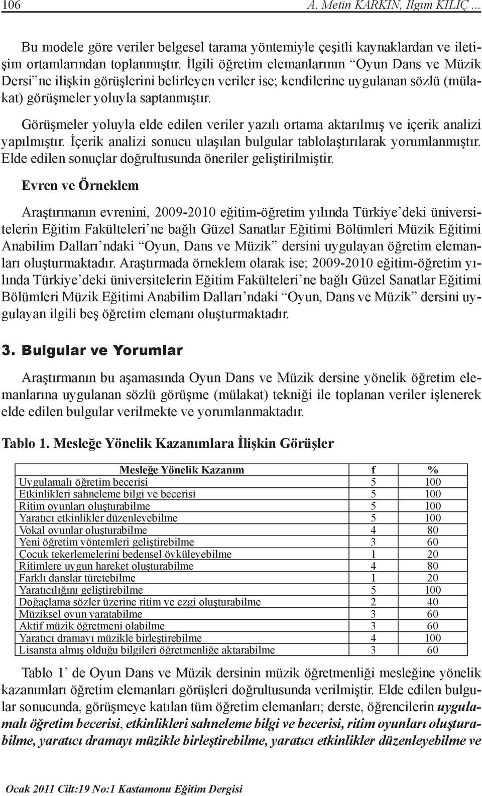 Görüşmeler yoluyla elde edilen veriler yazılı ortama aktarılmış ve içerik analizi yapılmıştır. İçerik analizi sonucu ulaşılan bulgular tablolaştırılarak yorumlanmıştır.