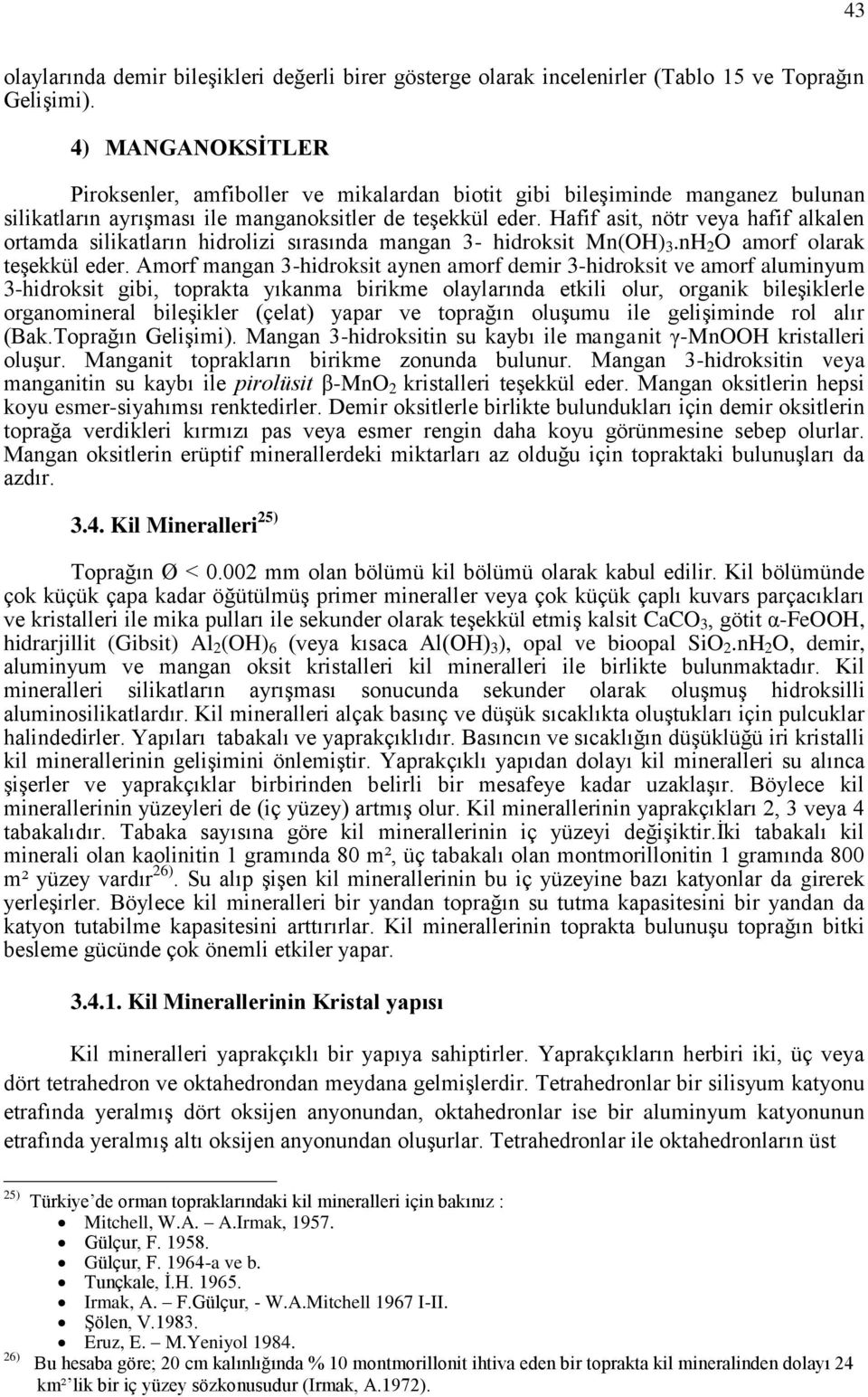 Hafif asit, nötr veya hafif alkalen ortamda silikatların hidrolizi sırasında mangan 3 hidroksit Mn(OH) 3.nH 2 O amorf olarak teşekkül eder.