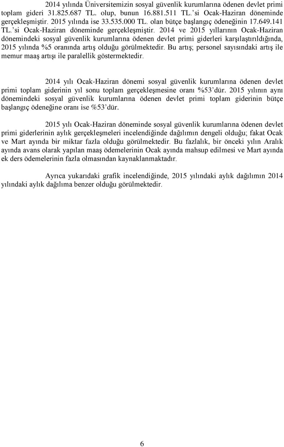 2014 ve 2015 yıllarının Ocak-Haziran dönemindeki sosyal güvenlik kurumlarına ödenen devlet primi giderleri karşılaştırıldığında, 2015 yılında %5 oranında artış olduğu görülmektedir.