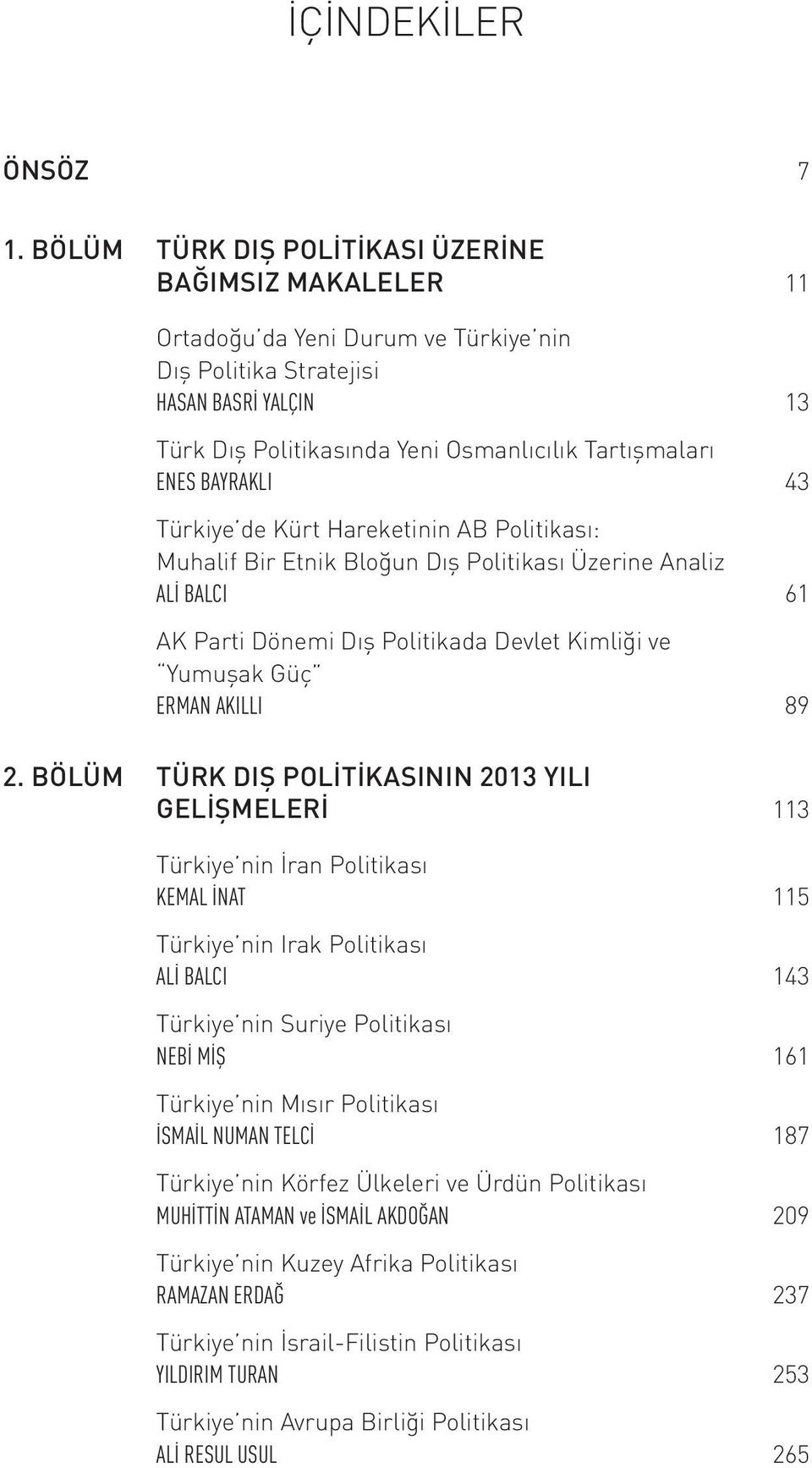 BAYRAKLI 43 Türkiye de Kürt Hareketinin AB Politikası: Muhalif Bir Etnik Bloğun Dış Politikası Üzerine Analiz ALİ BALCI 61 AK Parti Dönemi Dış Politikada Devlet Kimliği ve Yumuşak Güç ERMAN AKILLI 89