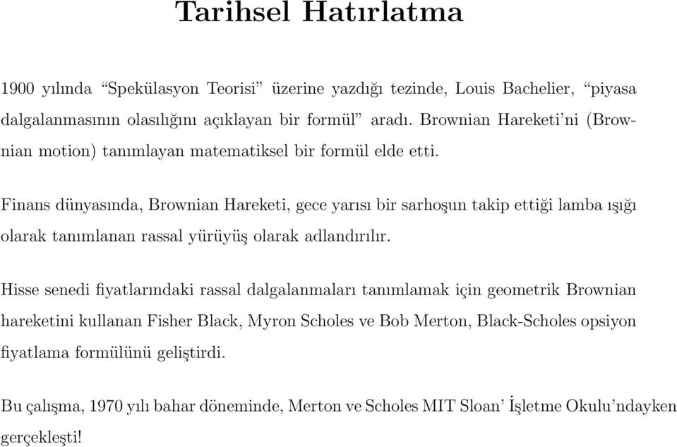 Finans dünyasında, Brownian Hareketi, gece yarısı bir sarhoşun takip ettiği lamba ışığı olarak tanımlanan rassal yürüyüş olarak adlandırılır.