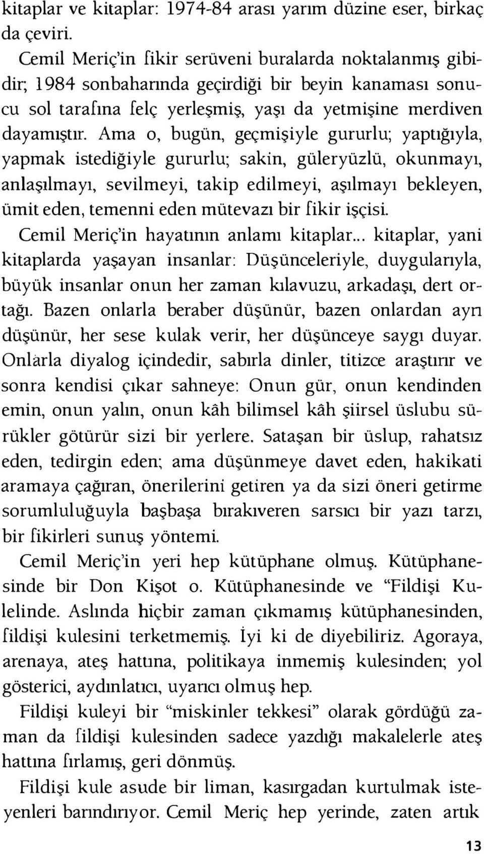 Ama o, bugün, geçmişiyle gururlu; yaptığıyla, yapmak istediğiyle gururlu; sakin, güleryüzlü, okunmayı, anlaşılmayı, sevilmeyi, takip edilmeyi, aşılmayı bekleyen, ümit eden, temenni eden mütevazı bir