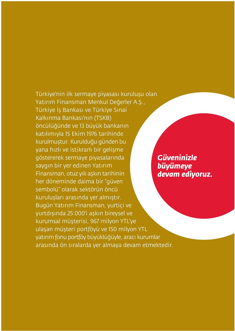 Kuruldu u günden bu yana h zl ve istikrarl bir geliflme göstererek sermaye piyasalar nda sayg n bir yer edinen Yat r m Finansman, otuz y l aflk n tarihinin her döneminde daima bir güven sembolü