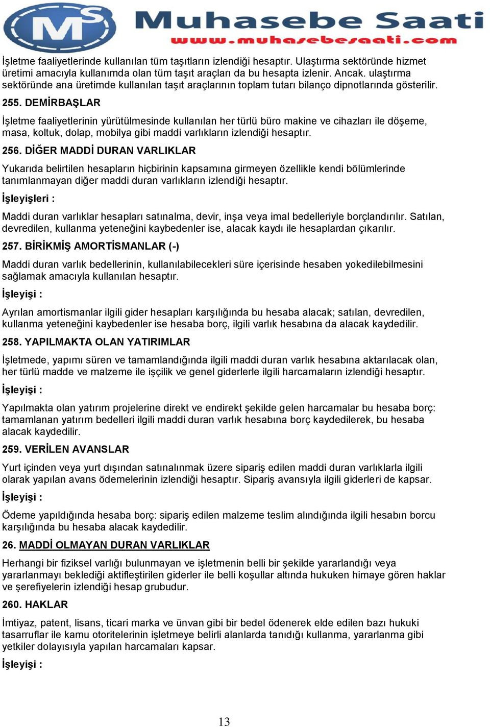 DEMİRBAŞLAR İşletme faaliyetlerinin yürütülmesinde kullanılan her türlü büro makine ve cihazları ile döşeme, masa, koltuk, dolap, mobilya gibi maddi varlıkların izlendiği hesaptır. 256.