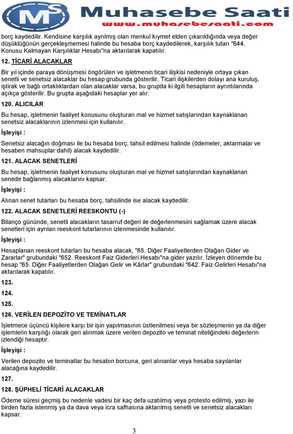 TİCARİ ALACAKLAR Bir yıl içinde paraya dönüşmesi öngörülen ve işletmenin ticari ilişkisi nedeniyle ortaya çıkan senetli ve senetsiz alacaklar bu hesap grubunda gösterilir.