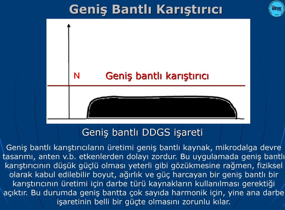 Bu uygulamada geniş bantlı karıştırıcının düşük güçlü olması yeterli gibi gözükmesine rağmen, fiziksel olarak kabul edilebilir boyut, ağırlık ve