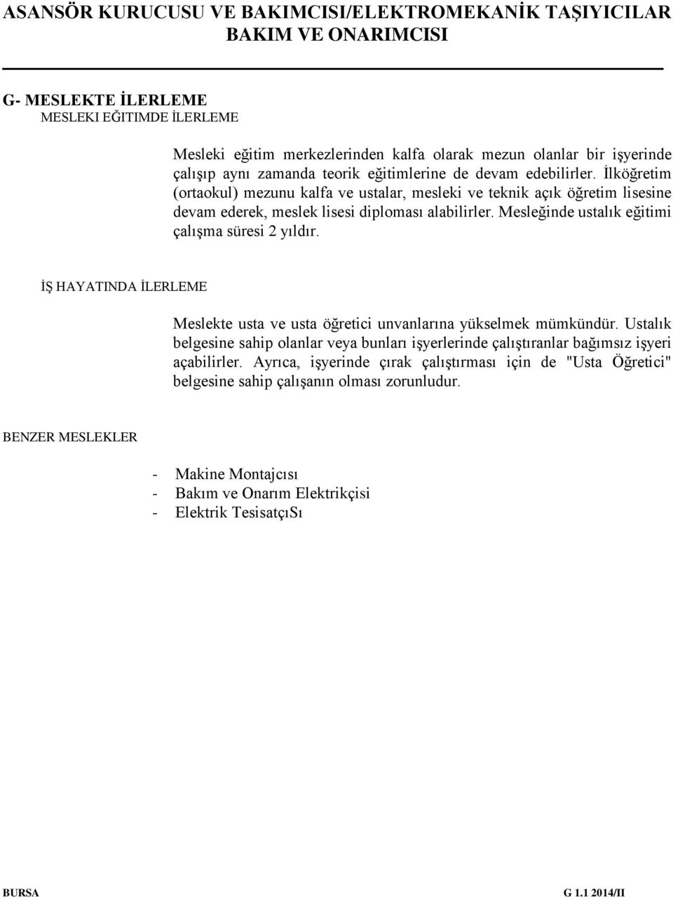 İŞ HAYATINDA İLERLEME Meslekte usta ve usta öğretici unvanlarına yükselmek mümkündür. Ustalık belgesine sahip olanlar veya bunları işyerlerinde çalıştıranlar bağımsız işyeri açabilirler.