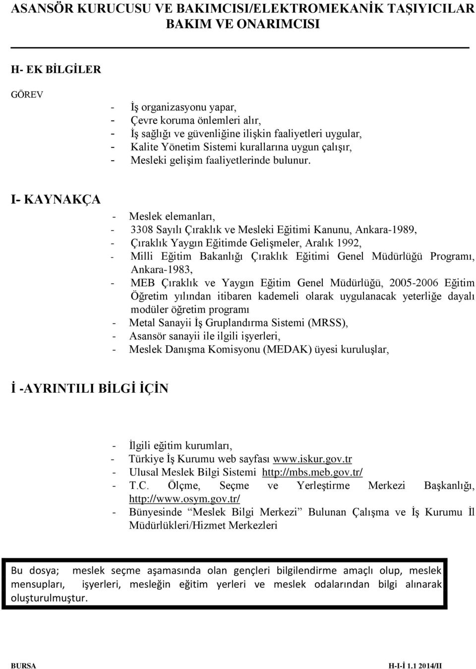 I- KAYNAKÇA - Meslek elemanları, - 3308 Sayılı Çıraklık ve Mesleki Eğitimi Kanunu, Ankara-1989, - Çıraklık Yaygın Eğitimde Gelişmeler, Aralık 1992, - Milli Eğitim Bakanlığı Çıraklık Eğitimi Genel