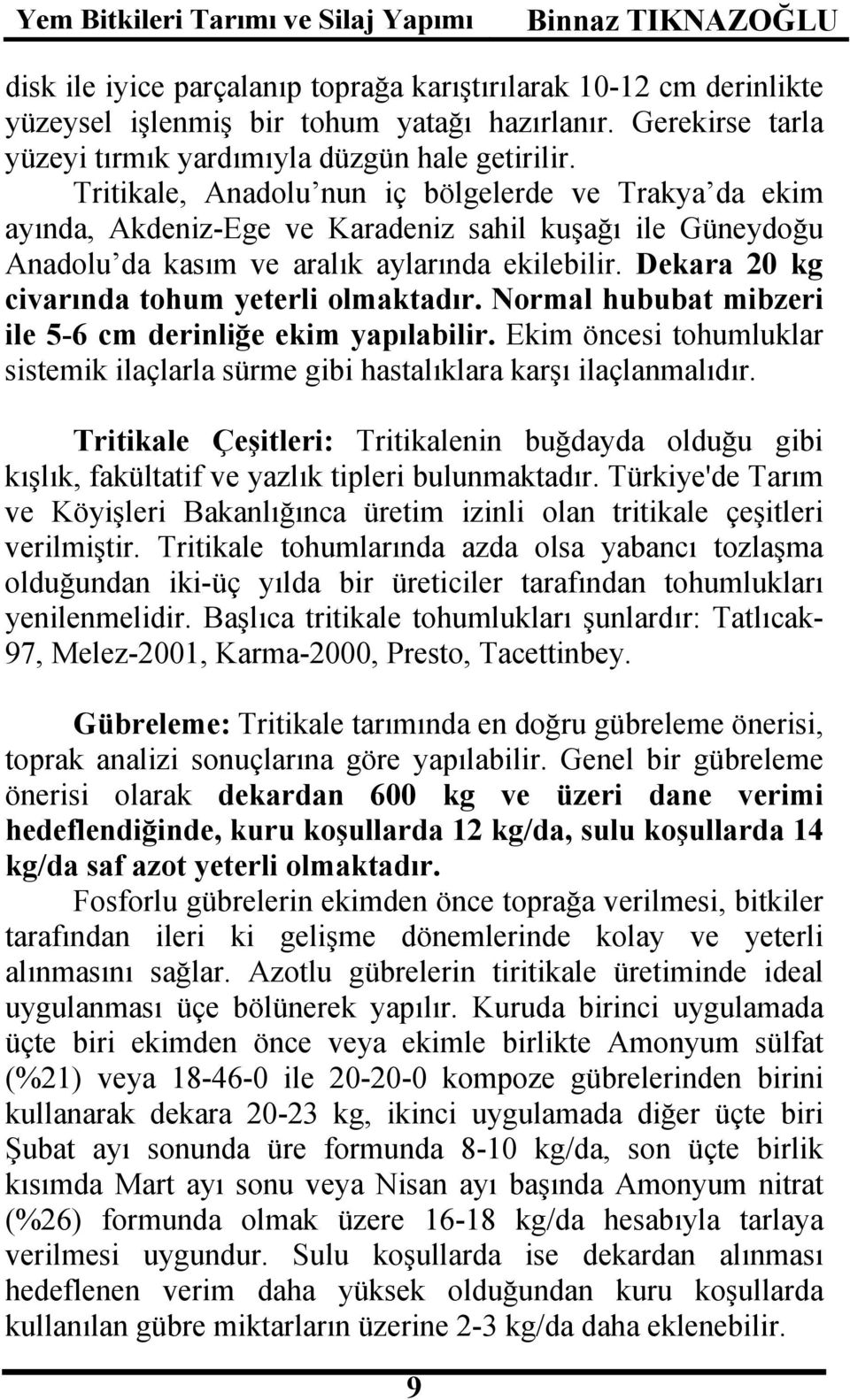 Dekara 20 kg civarında tohum yeterli olmaktadır. Normal hububat mibzeri ile 5-6 cm derinliğe ekim yapılabilir. Ekim öncesi tohumluklar sistemik ilaçlarla sürme gibi hastalıklara karşı ilaçlanmalıdır.