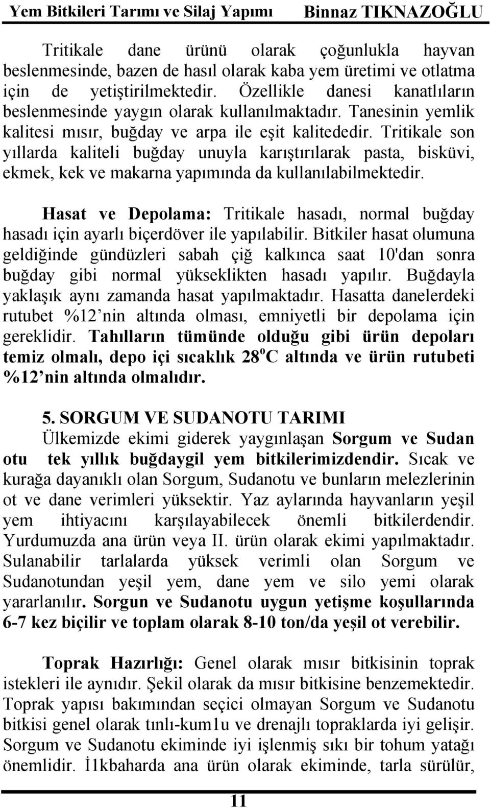 Tritikale son yıllarda kaliteli buğday unuyla karıştırılarak pasta, bisküvi, ekmek, kek ve makarna yapımında da kullanılabilmektedir.