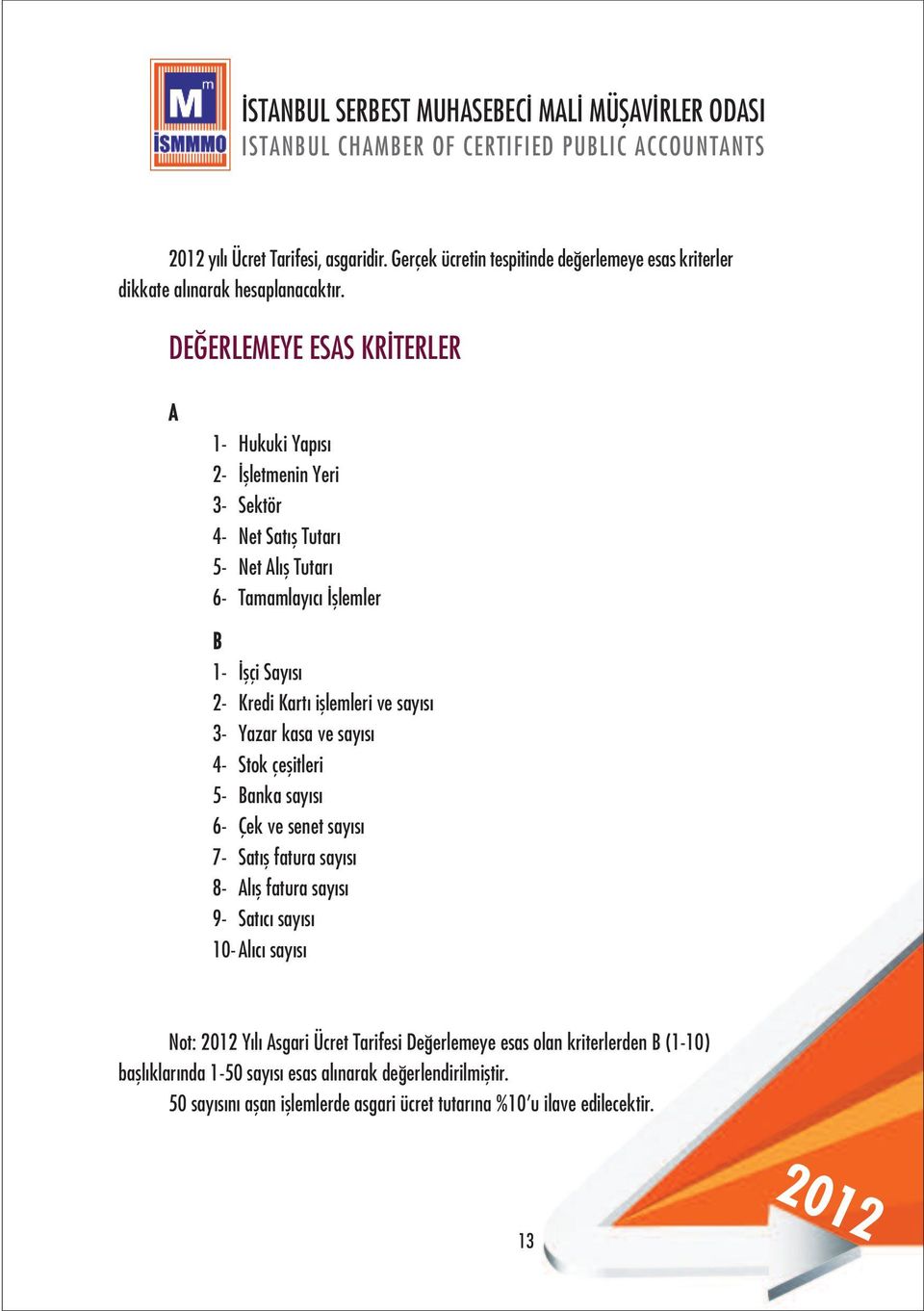 işlemleri ve sayısı 3- Yazar kasa ve sayısı 4- Stok çeşitleri 5- Banka sayısı 6- Çek ve senet sayısı 7- Satış fatura sayısı 8- Alış fatura sayısı 9- Satıcı sayısı 10-