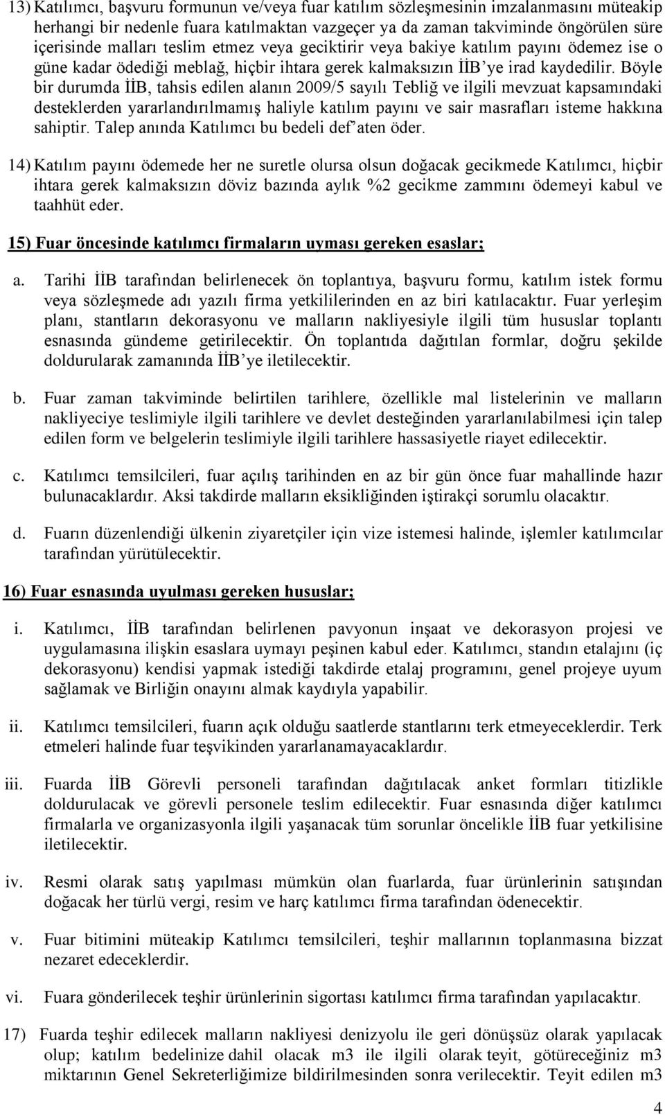 Böyle bir durumda İİB, tahsis edilen alanın 2009/5 sayılı Tebliğ ve ilgili mevzuat kapsamındaki desteklerden yararlandırılmamış haliyle katılım payını ve sair masrafları isteme hakkına sahiptir.