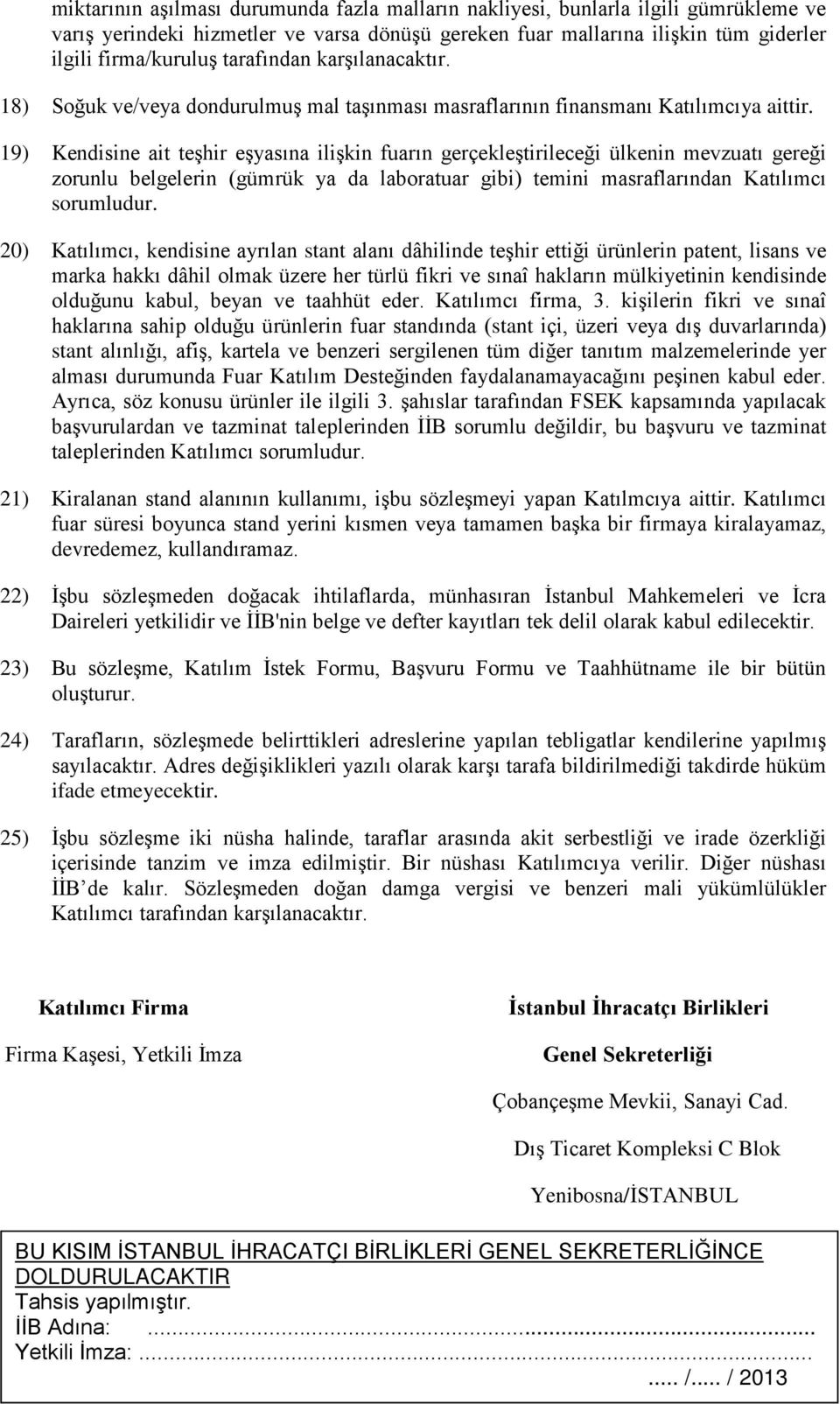 19) Kendisine ait teşhir eşyasına ilişkin fuarın gerçekleştirileceği ülkenin mevzuatı gereği zorunlu belgelerin (gümrük ya da laboratuar gibi) temini masraflarından Katılımcı sorumludur.