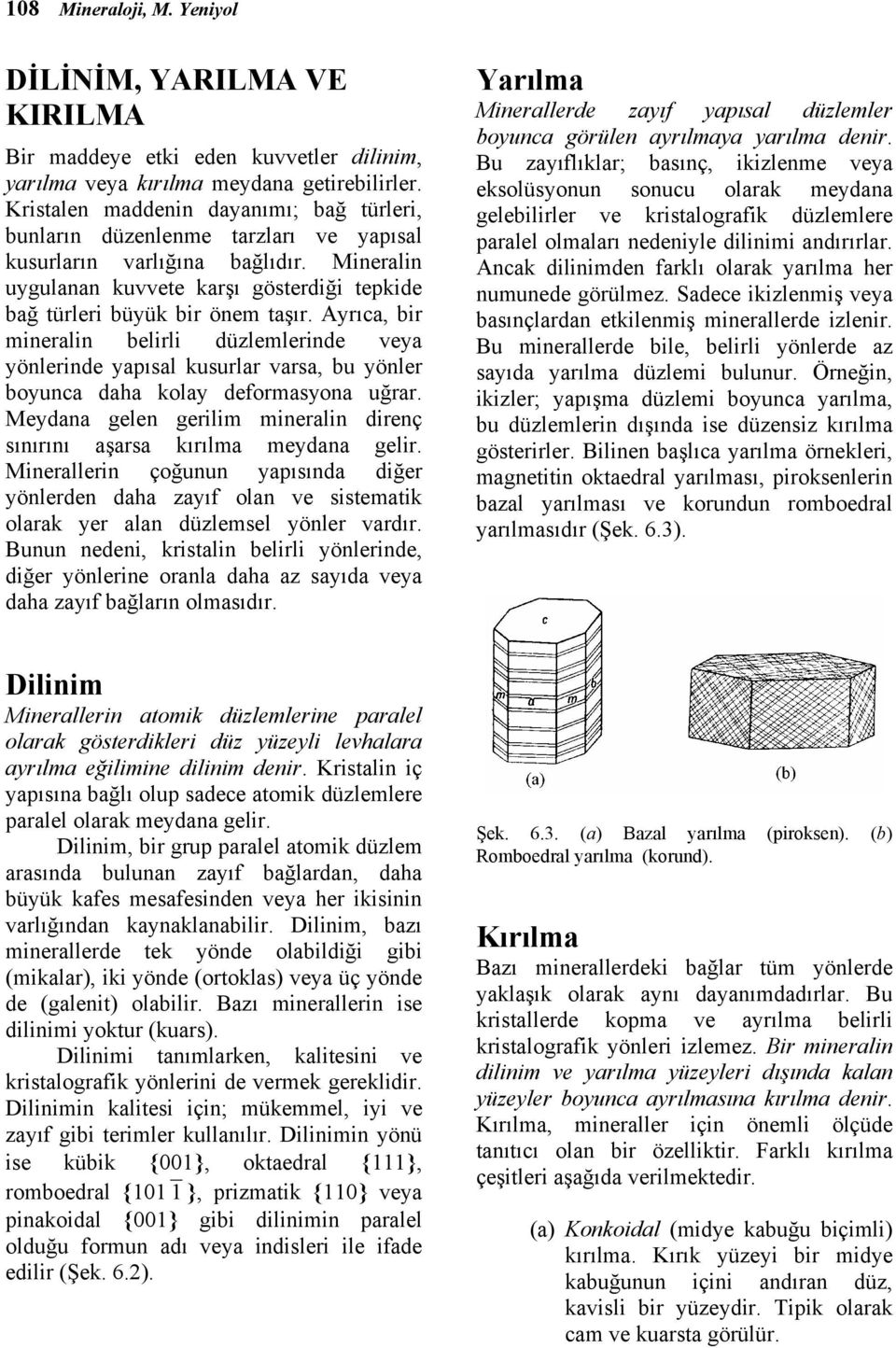 Ayrıca, bir mineralin belirli düzlemlerinde veya yönlerinde yapısal kusurlar varsa, bu yönler boyunca daha kolay deformasyona uğrar.