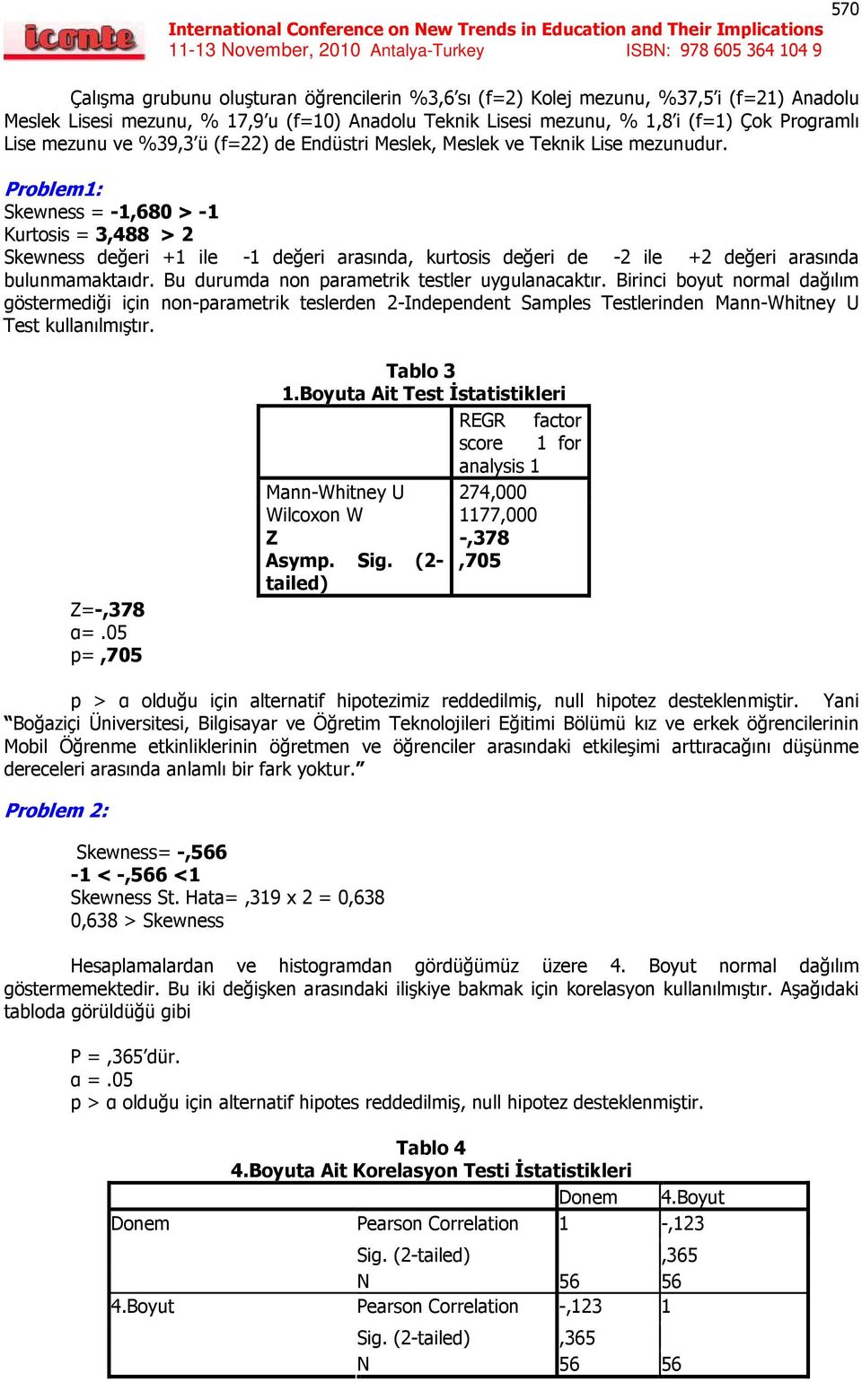 Problem1: Skewness = -1,680 > -1 Kurtosis = 3,488 > 2 Skewness değeri +1 ile -1 değeri arasında, kurtosis değeri de -2 ile +2 değeri arasında bulunmamaktaıdr.