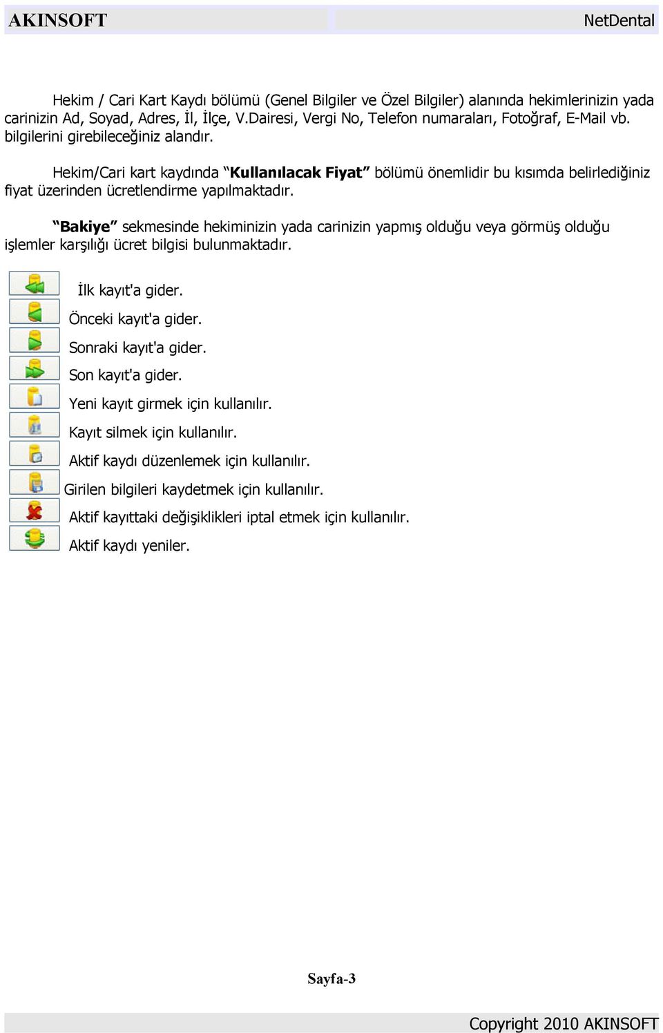 Bakiye sekmesinde hekiminizin yada carinizin yapmış olduğu veya görmüş olduğu işlemler karşılığı ücret bilgisi bulunmaktadır. İlk kayıt'a gider. Önceki kayıt'a gider. Sonraki kayıt'a gider.