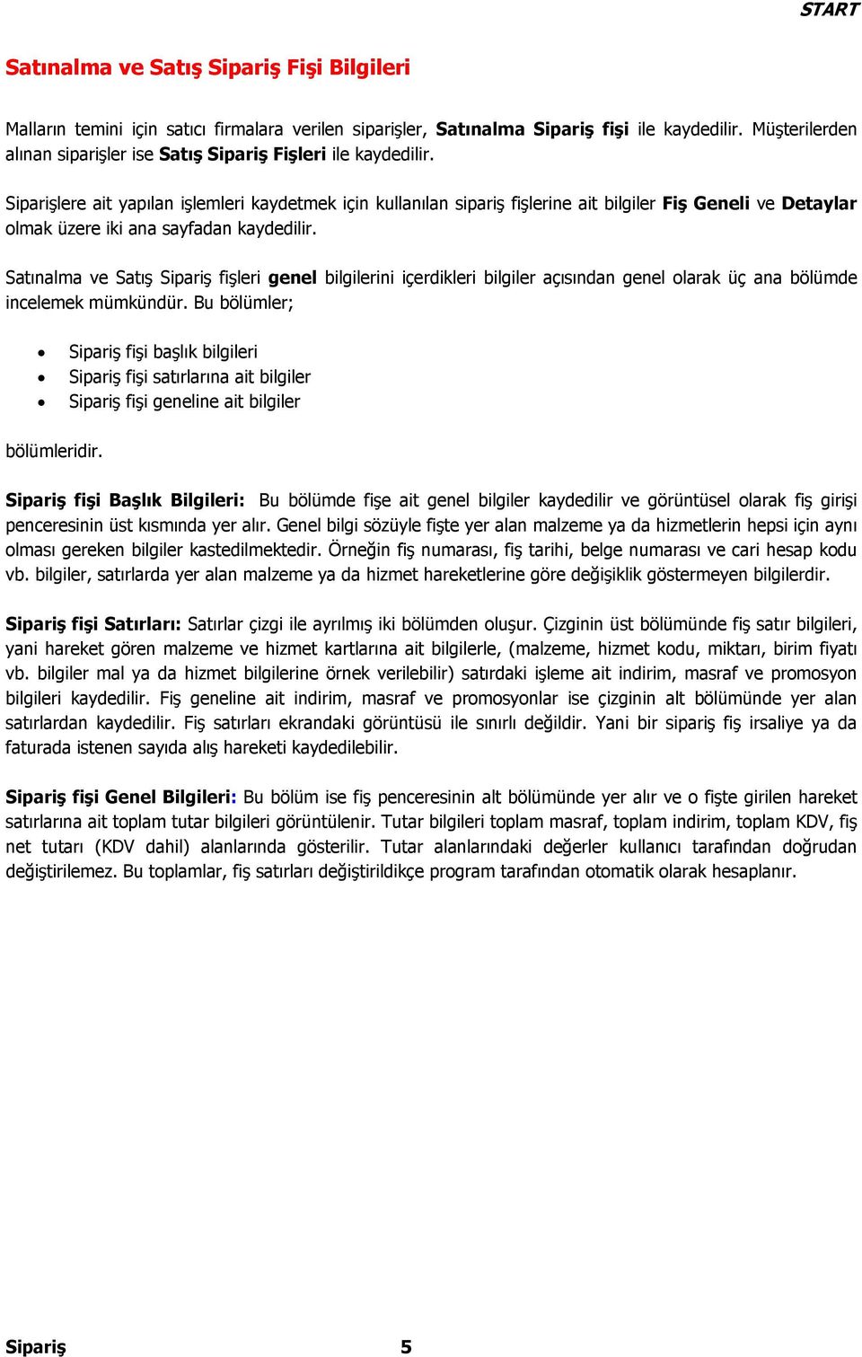 Siparişlere ait yapılan işlemleri kaydetmek için kullanılan sipariş fişlerine ait bilgiler Fiş Geneli ve Detaylar olmak üzere iki ana sayfadan kaydedilir.