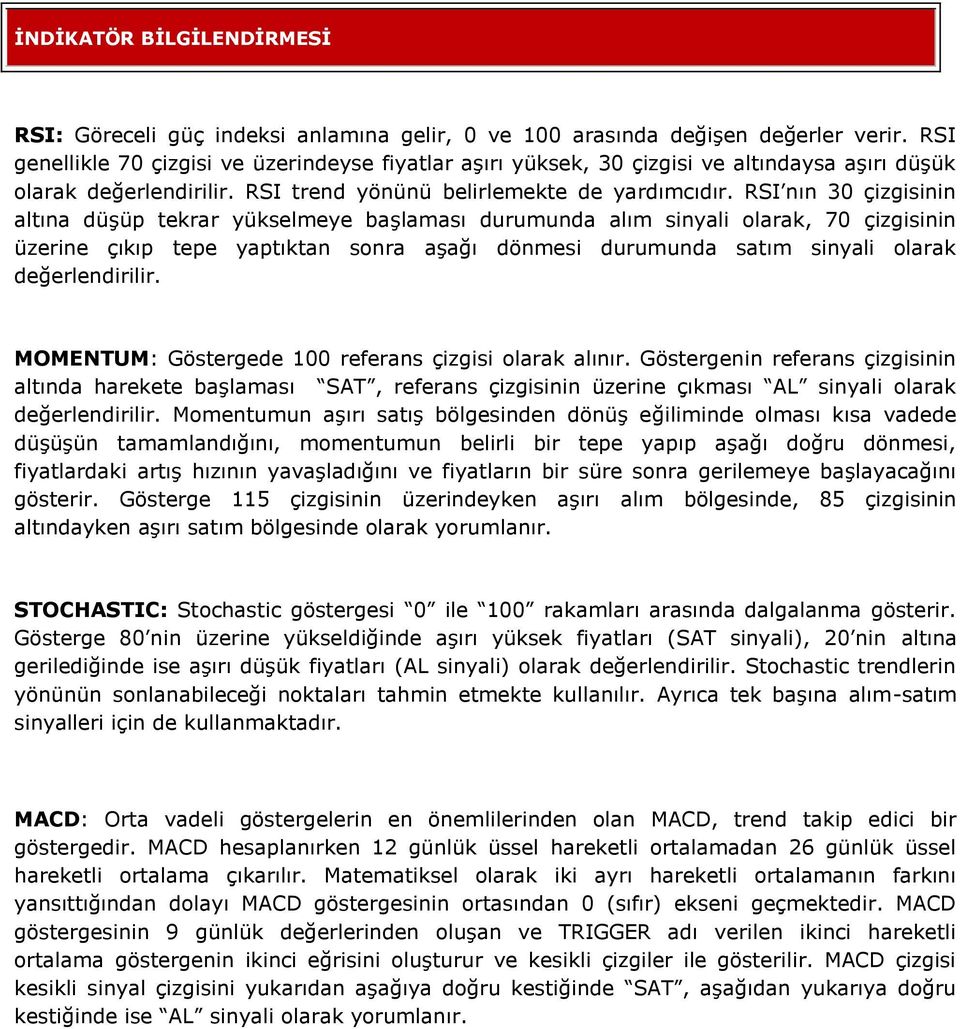 RSI nın 30 çizgisinin altına düşüp tekrar yükselmeye başlaması durumunda alım sinyali olarak, 70 çizgisinin üzerine çıkıp tepe yaptıktan sonra aşağı dönmesi durumunda satım sinyali olarak