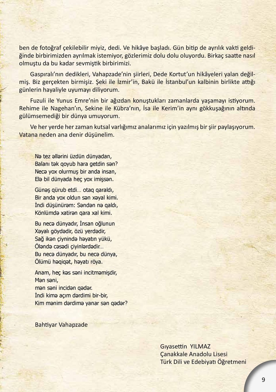 Şeki ile İzmir in, Bakü ile İstanbul un kalbinin birlikte attığı günlerin hayaliyle uyumayı diliyorum. Fuzuli ile Yunus Emre nin bir ağızdan konuştukları zamanlarda yaşamayı istiyorum.