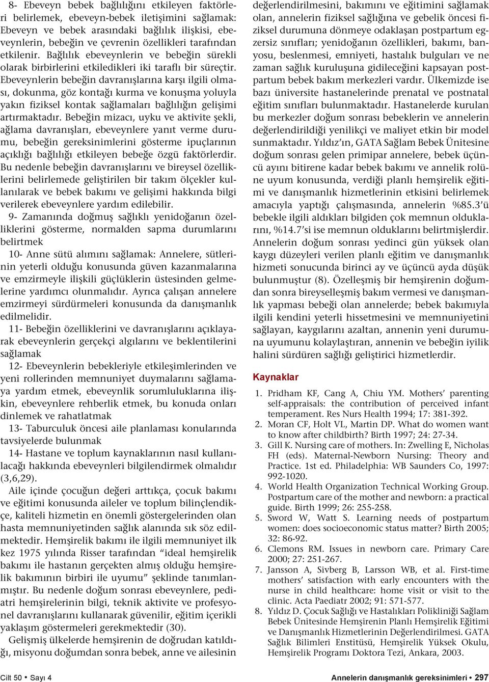 Ebeveynlerin bebeğin davranışlarına karşı ilgili olması, dokunma, göz kontağı kurma ve konuşma yoluyla yakın fiziksel kontak sağlamaları bağlılığın gelişimi artırmaktadır.