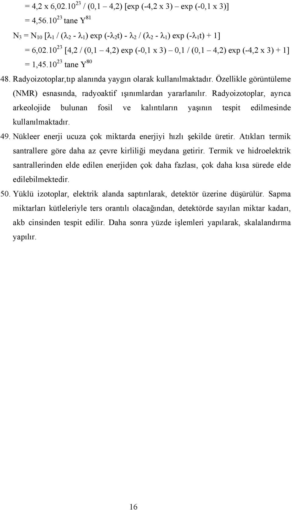 Özellikle görüntüleme (NMR) esnasında, radyoaktif ışınımlardan yararlanılır. Radyoizotoplar, ayrıca arkeolojide bulunan fosil ve kalıntıların yaşının tespit edilmesinde kullanılmaktadır. 49.