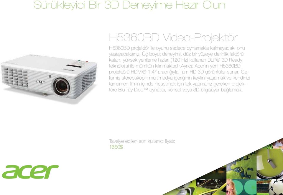 kılınmaktadır.ayrıca Acer ın yeni H5360BD projektörü HDMI 1.4 aracılığıyla Tam HD 3D görüntüler sunar.