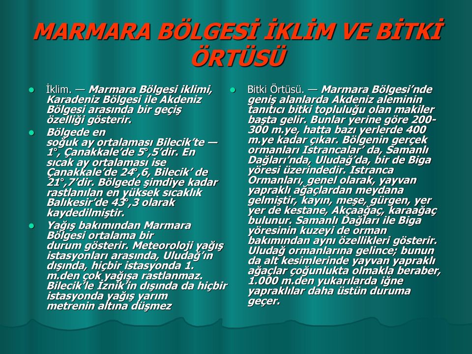 Bölgede şimdiye kadar rastlanılan en yüksek sıcaklık Balıkesir de 43,3 olarak kaydedilmiştir. Yağış bakımından Marmara Bölgesi ortalama bir durum gösterir.