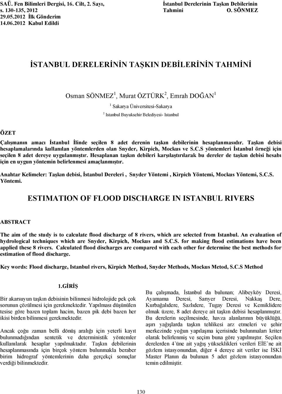 İstanbul İlinde seçilen 8 adet derenin taşkın debilerinin hesaplanmasıdır. Taşkın debisi hesaplamalarında kullanılan yöntemlerden olan Snyder, Kirpich, Mockus ve S.C.