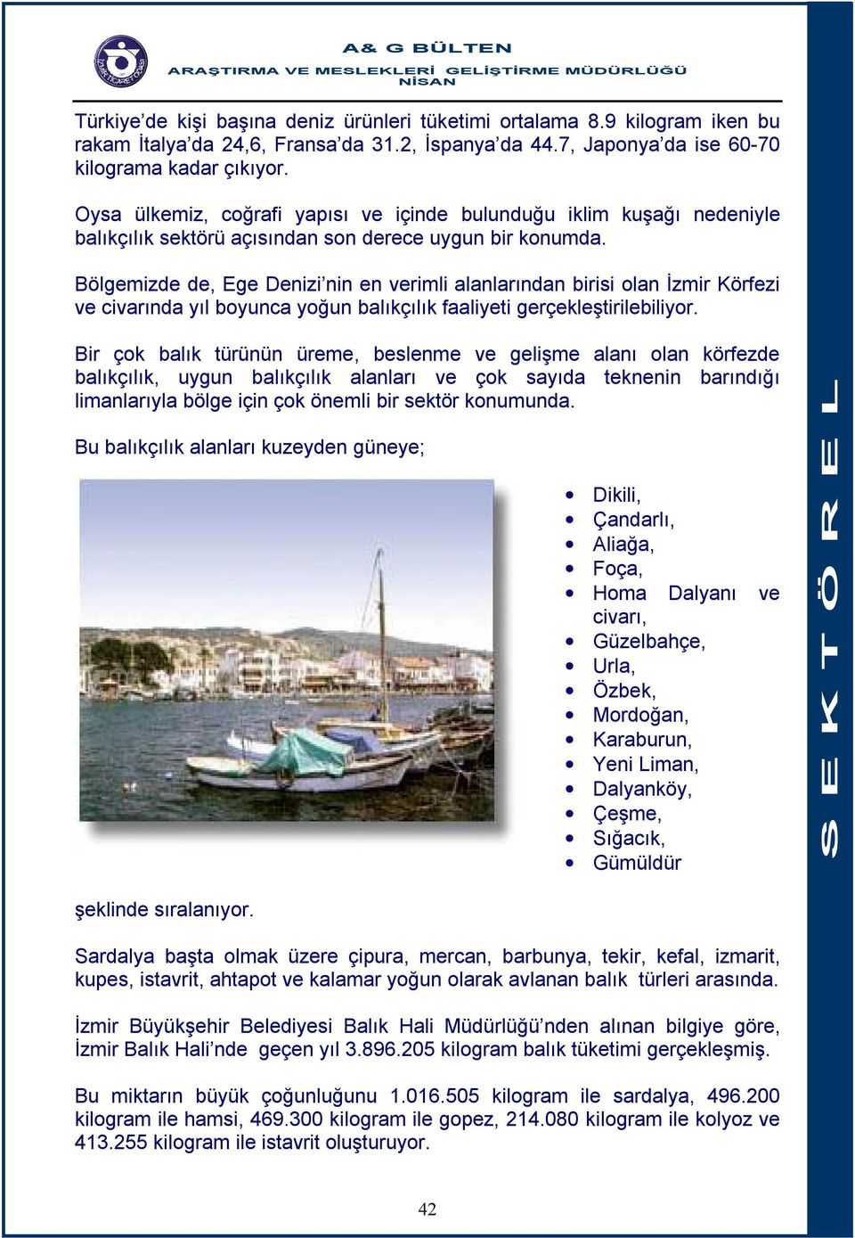 Bölgemizde de, Ege Denizi nin en verimli alanlarından birisi olan İzmir Körfezi ve civarında yıl boyunca yoğun balıkçılık faaliyeti gerçekleştirilebiliyor.