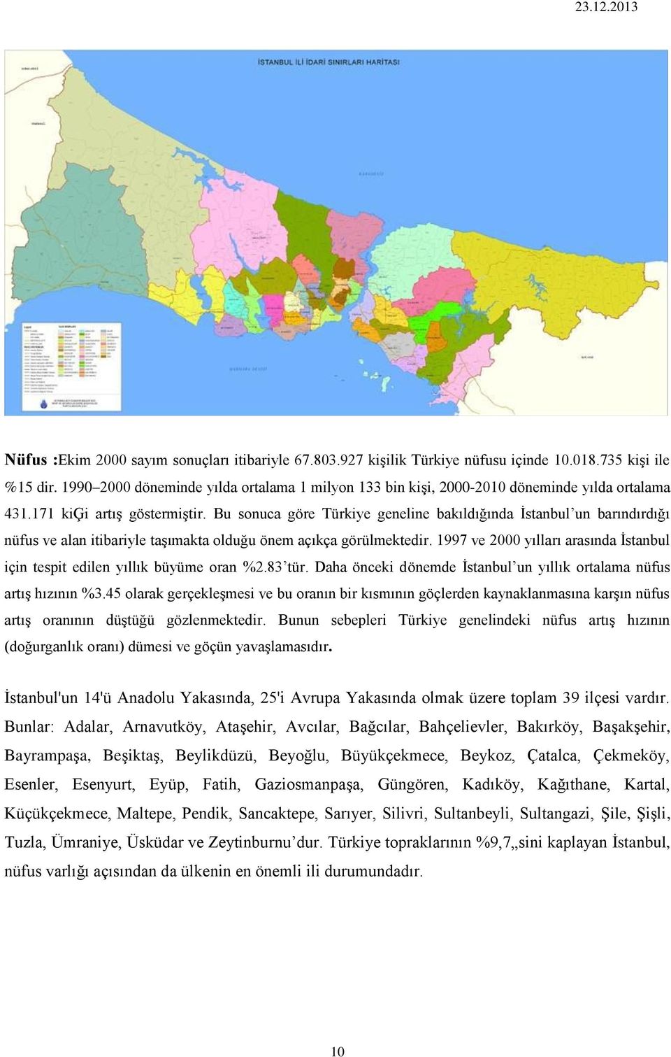 Bu sonuca göre Türkiye geneline bakıldığında İstanbul un barındırdığı nüfus ve alan itibariyle taşımakta olduğu önem açıkça görülmektedir.