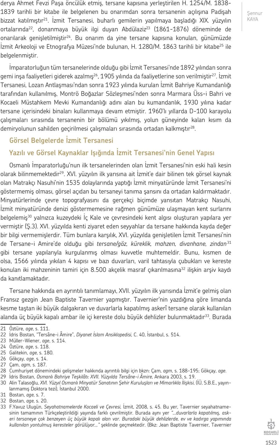 Bu onarım da yine tersane kapısına konulan, günümüzde İzmit Arkeoloji ve Etnografya Müzesi nde bulunan, H. 1280/M. 1863 tarihli bir kitabe 25 ile belgelenmiştir.