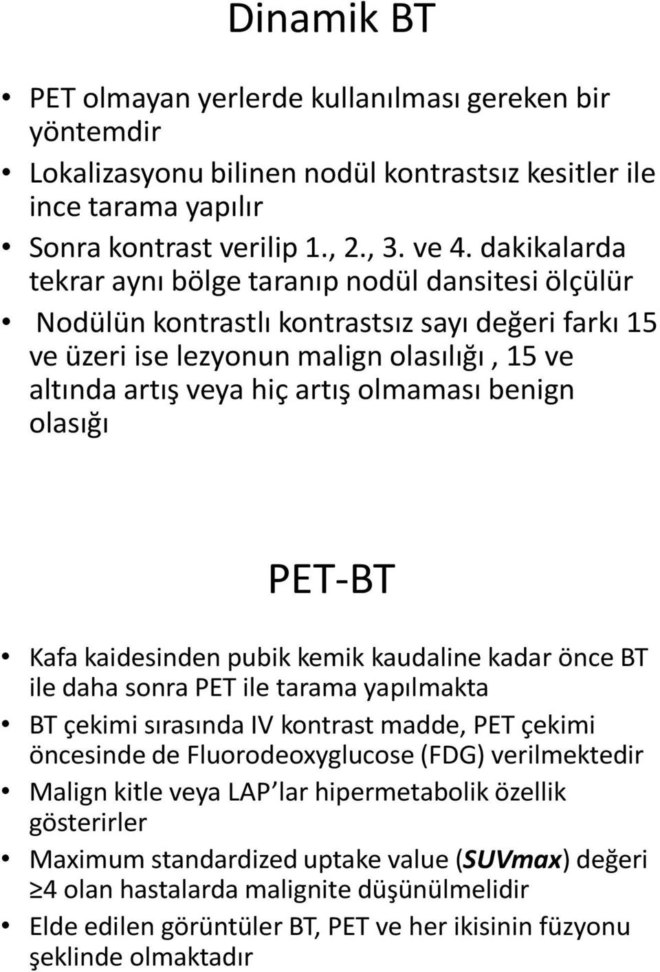 benign olasığı PET-BT Kafa kaidesinden pubik kemik kaudaline kadar önce BT ile daha sonra PET ile tarama yapılmakta BT çekimi sırasında IV kontrast madde, PET çekimi öncesinde de Fluorodeoxyglucose