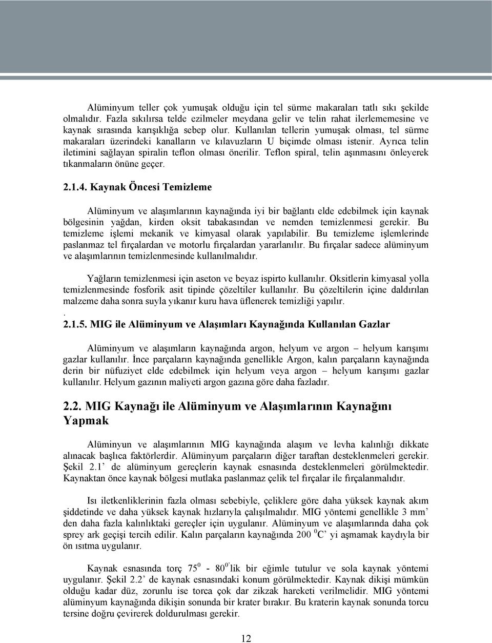 Kullanılan tellerin yumuşak olması, tel sürme makaraları üzerindeki kanalların ve kılavuzların U biçimde olması istenir. Ayrıca telin iletimini sağlayan spiralin teflon olması önerilir.