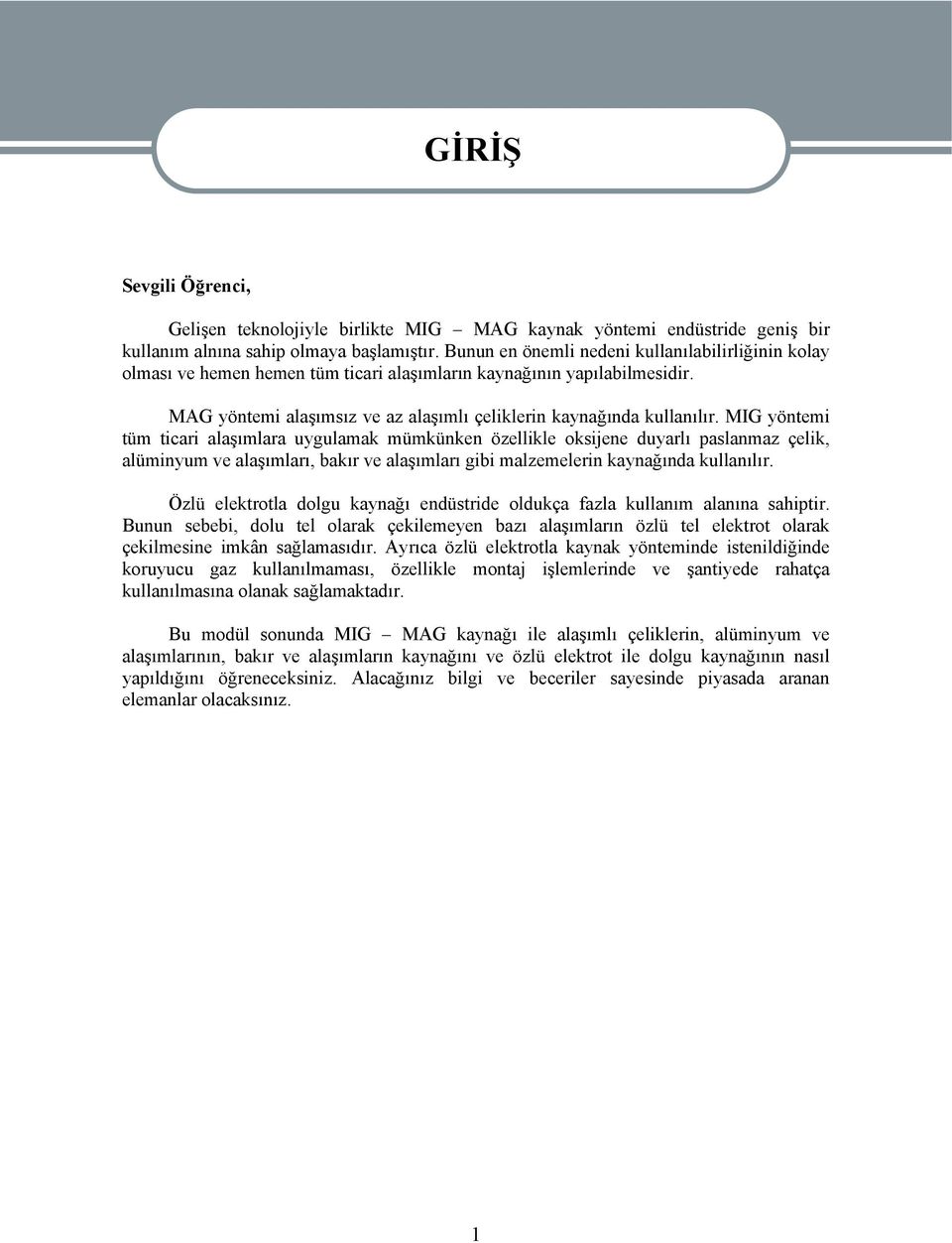 MIG yöntemi tüm ticari alaşımlara uygulamak mümkünken özellikle oksijene duyarlı paslanmaz çelik, alüminyum ve alaşımları, bakır ve alaşımları gibi malzemelerin kaynağında kullanılır.