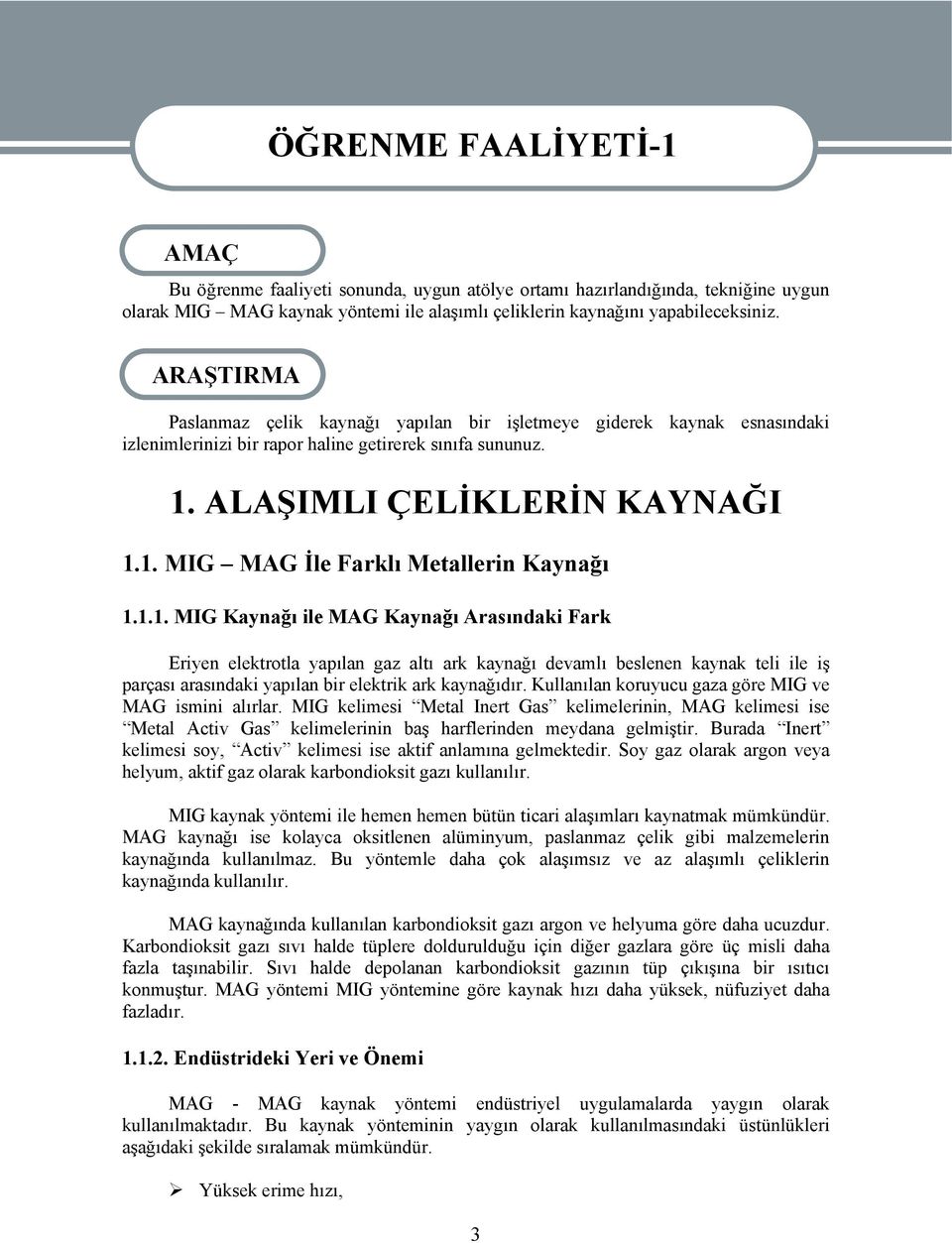 1.1. MIG Kaynağı ile MAG Kaynağı Arasındaki Fark Eriyen elektrotla yapılan gaz altı ark kaynağı devamlı beslenen kaynak teli ile iş parçası arasındaki yapılan bir elektrik ark kaynağıdır.