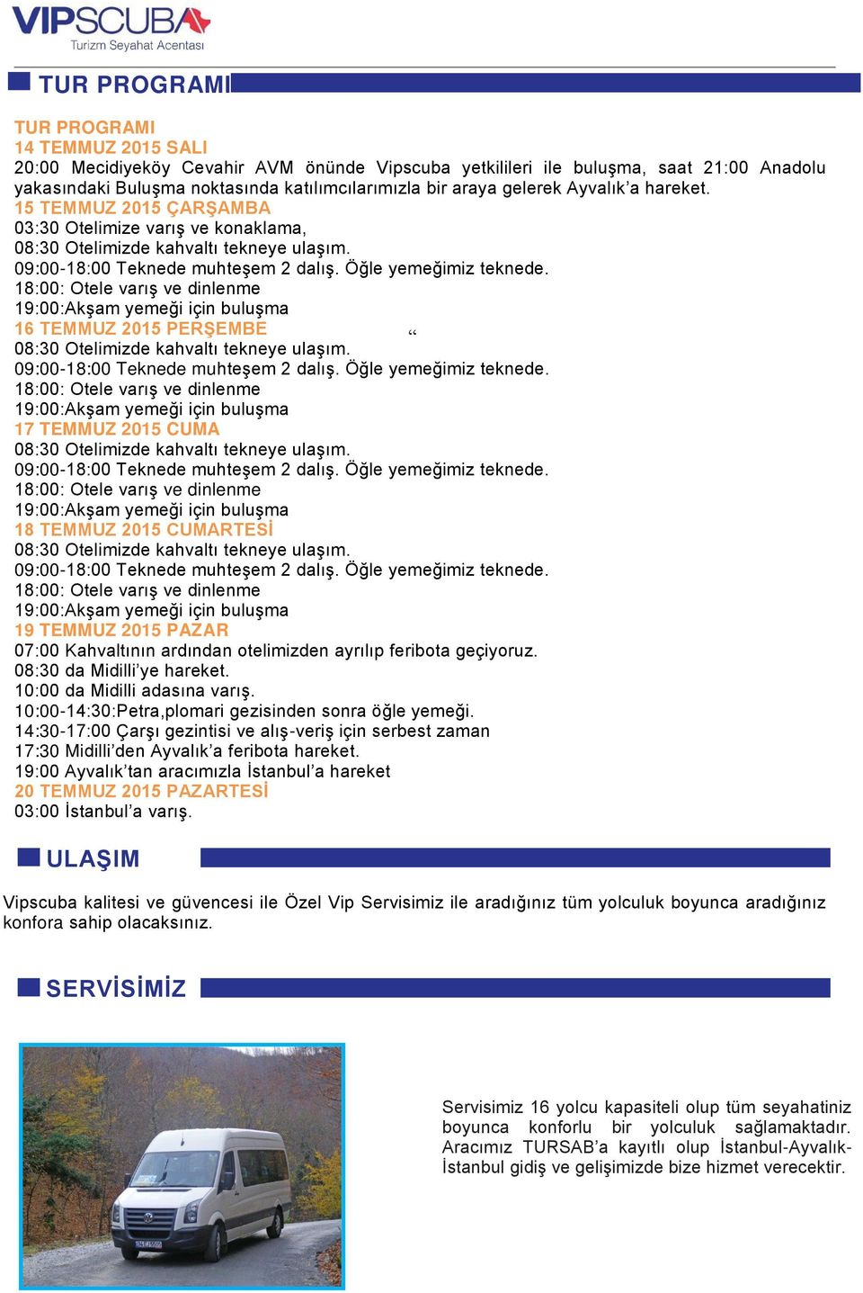 18:00: Otele varış ve dinlenme 19:00:Akşam yemeği için buluşma 16 TEMMUZ 2015 PERŞEMBE 08:30 Otelimizde kahvaltı tekneye ulaşım. 09:00-18:00 Teknede muhteşem 2 dalış. Öğle yemeğimiz teknede.