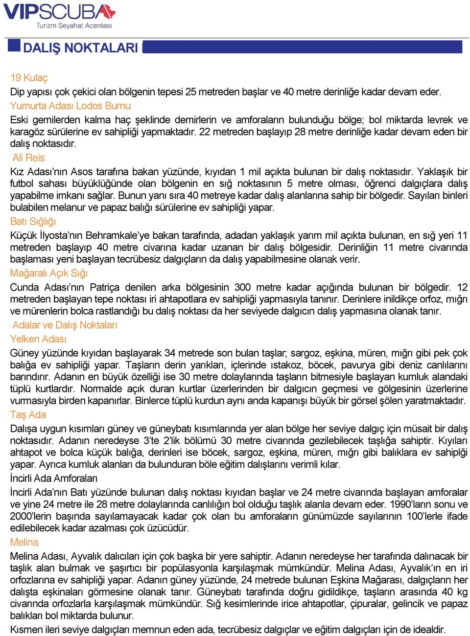 22 metreden başlayıp 28 metre derinliğe kadar devam eden bir dalış noktasıdır. Ali Reis Kız Adası nın Asos tarafına bakan yüzünde, kıyıdan 1 mil açıkta bulunan bir dalış noktasıdır.