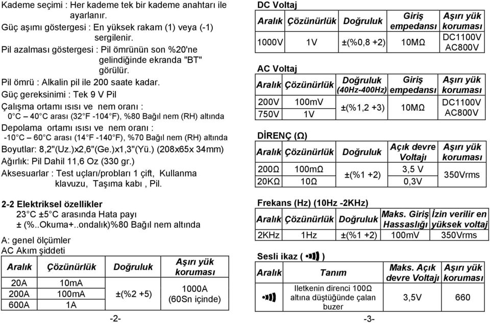 Güç gereksinimi : Tek 9 V Pil Çalışma ortamı ısısı ve nem oranı : 0 C 40 C arası (32 F -104 F), %80 Bağıl nem (RH) altında Depolama ortamı ısısı ve nem oranı : -10 C 60 C arası (14 F -140 F), %70