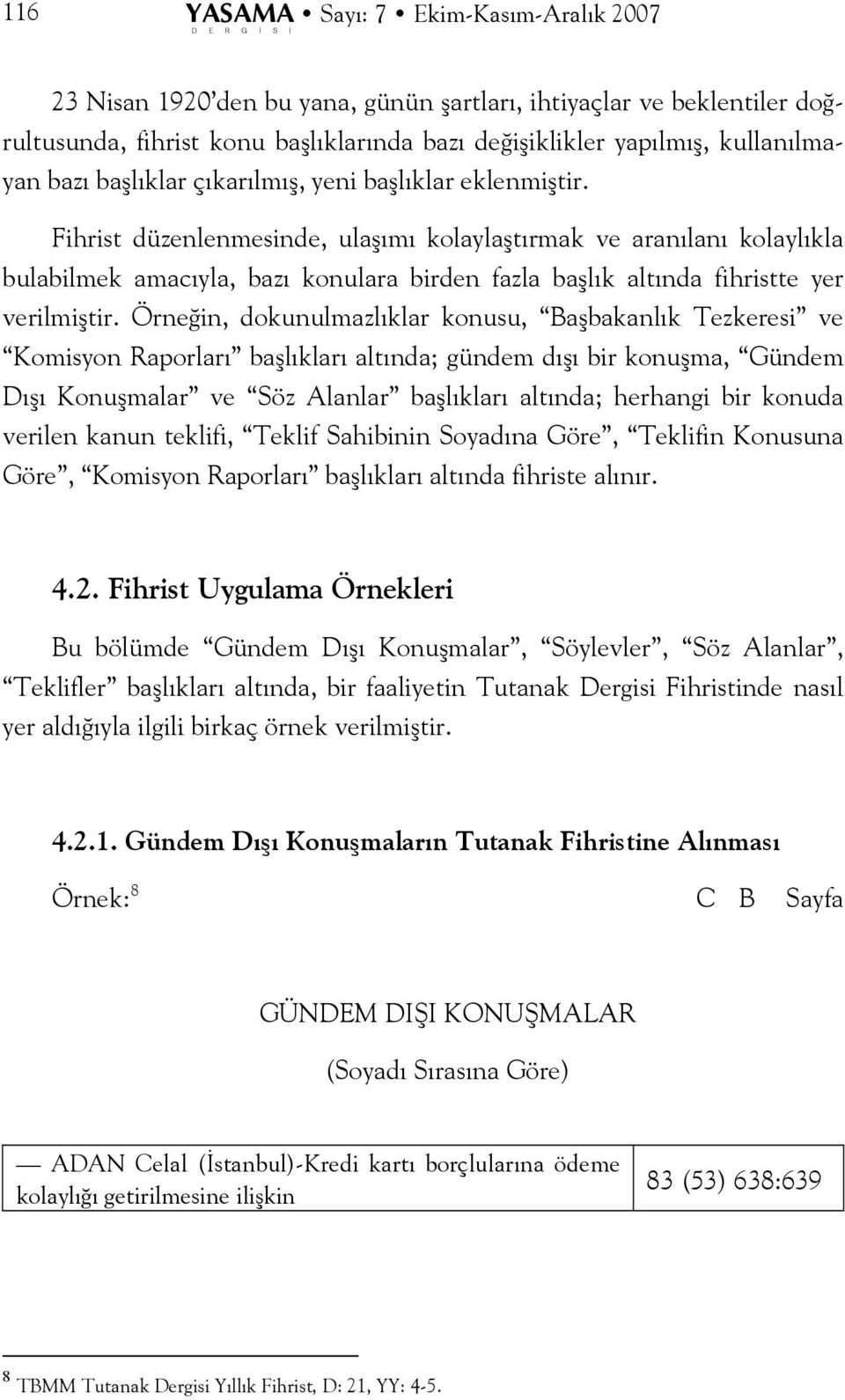 Fihrist düzenlenmesinde, ulaşımı kolaylaştırmak ve aranılanı kolaylıkla bulabilmek amacıyla, bazı konulara birden fazla başlık altında fihristte yer verilmiştir.