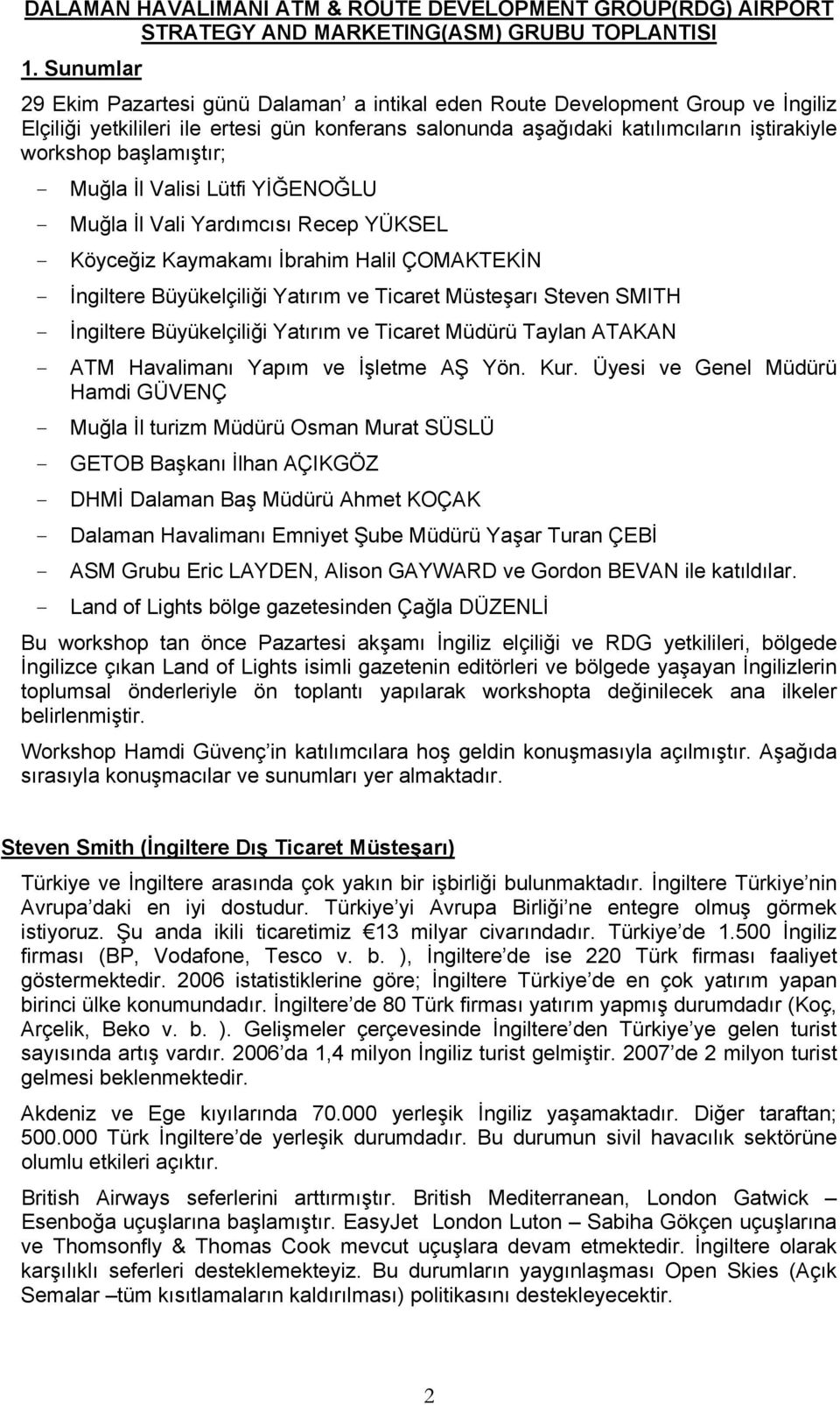 başlamıştır; Muğla İl Valisi Lütfi YİĞENOĞLU Muğla İl Vali Yardımcısı Recep YÜKSEL Köyceğiz Kaymakamı İbrahim Halil ÇOMAKTEKİN İngiltere Büyükelçiliği Yatırım ve Ticaret Müsteşarı Steven SMITH