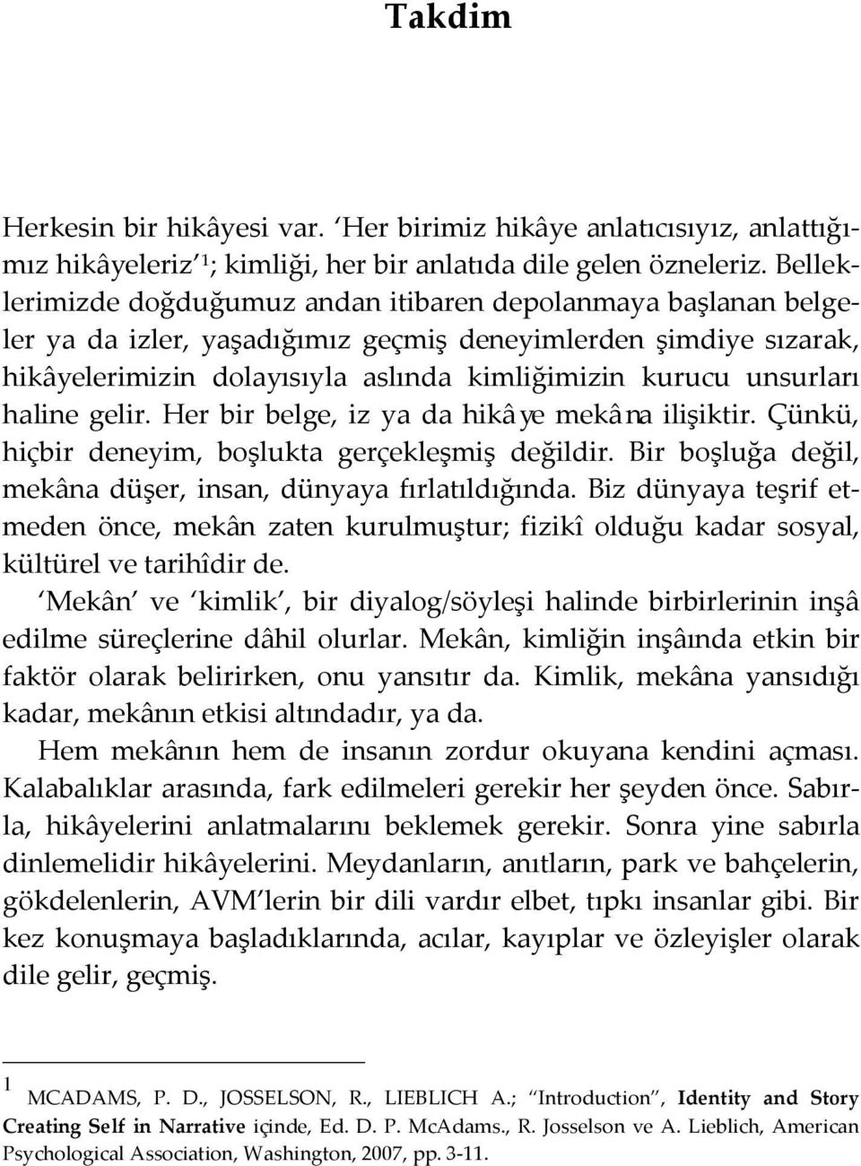 unsurları haline gelir. Her bir belge, iz ya da hikâye mekâna ilişiktir. Çünkü, hiçbir deneyim, boşlukta gerçekleşmiş değildir. Bir boşluğa değil, mekâna düşer, insan, dünyaya fırlatıldığında.